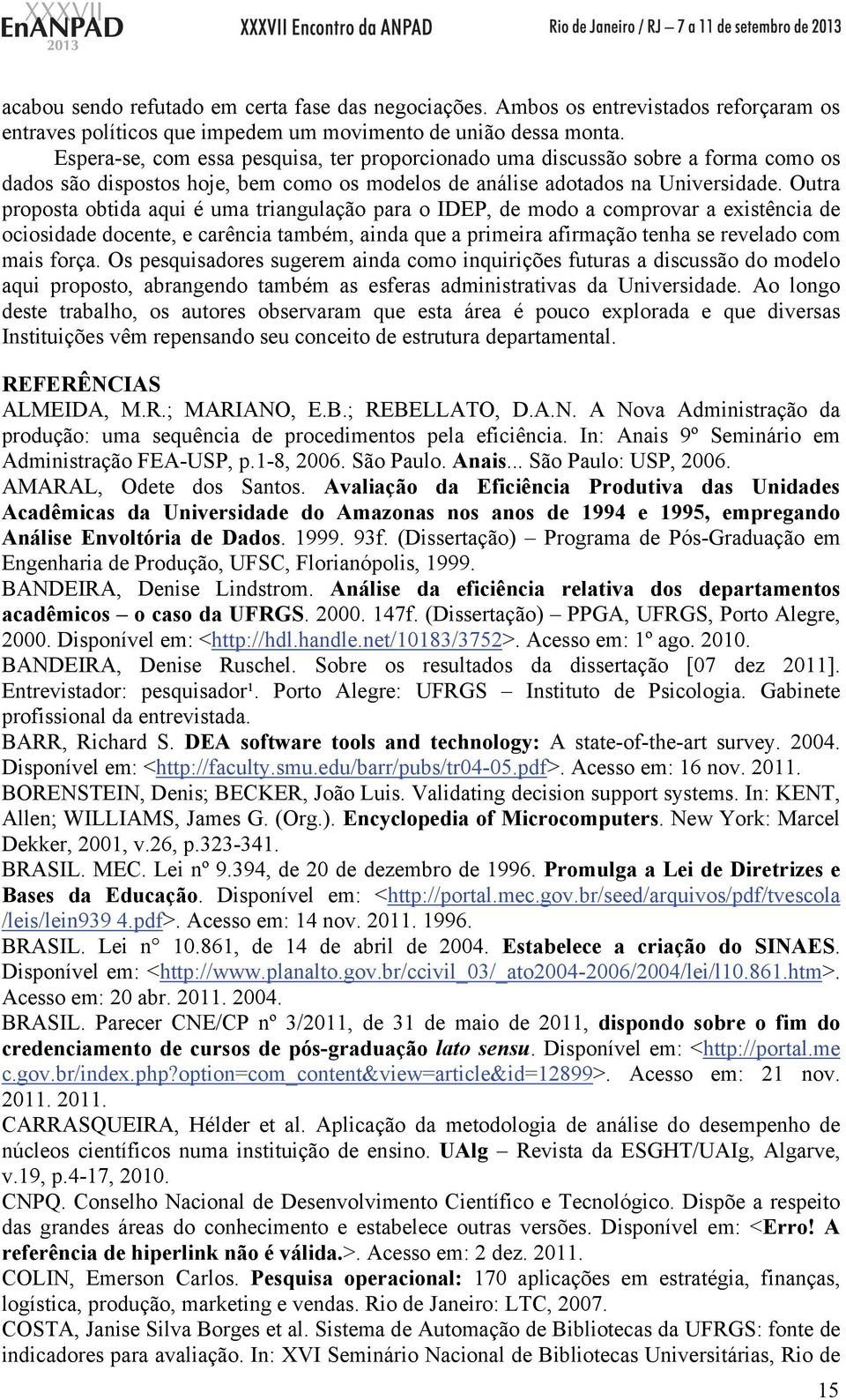 Outra proposta obtida aqui é uma triangulação para o IDEP, de modo a comprovar a existência de ociosidade docente, e carência também, ainda que a primeira afirmação tenha se revelado com mais força.