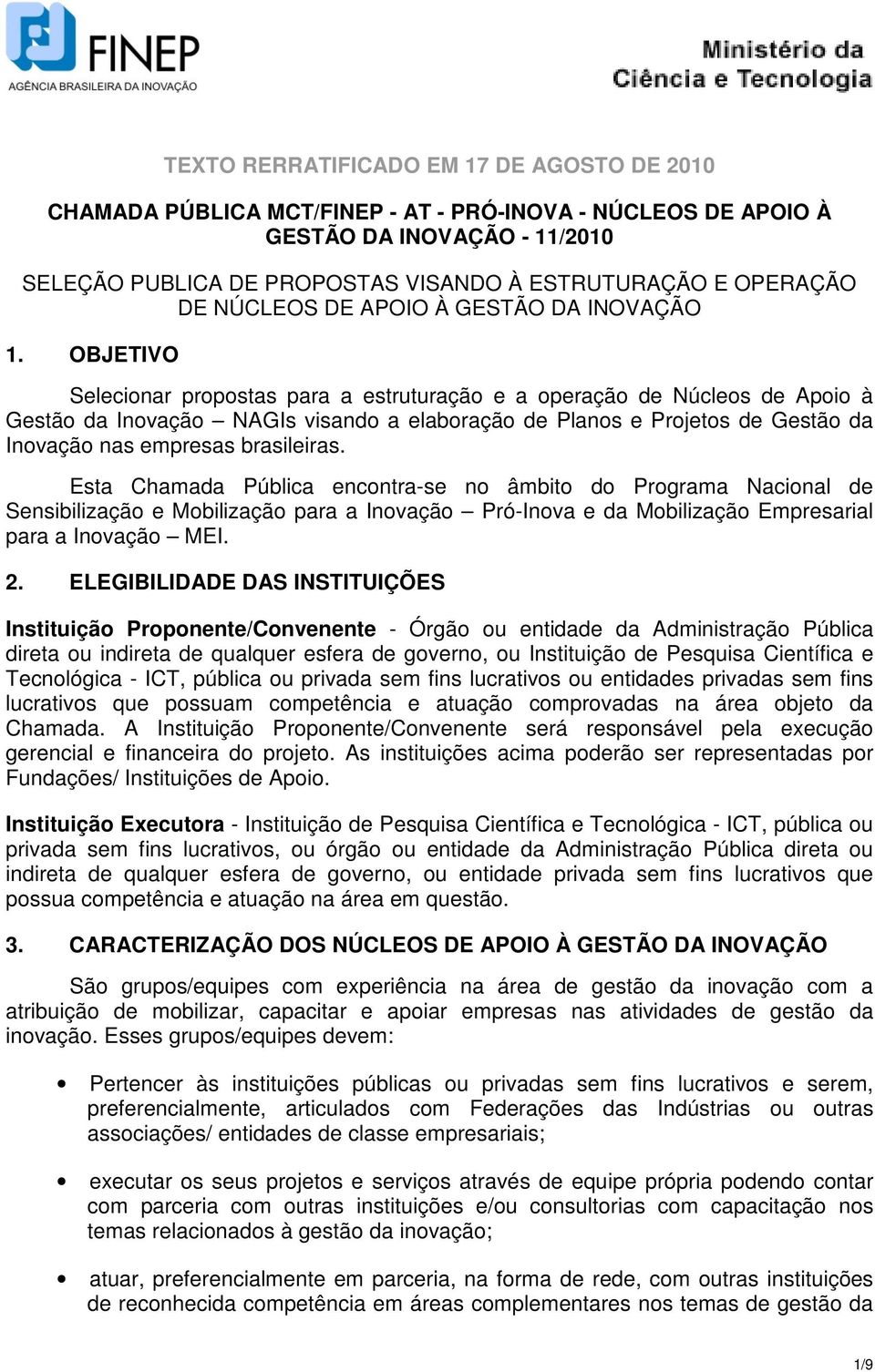 OBJETIVO Selecionar propostas para a estruturação e a operação de Núcleos de Apoio à Gestão da Inovação NAGIs visando a elaboração de Planos e Projetos de Gestão da Inovação nas empresas brasileiras.