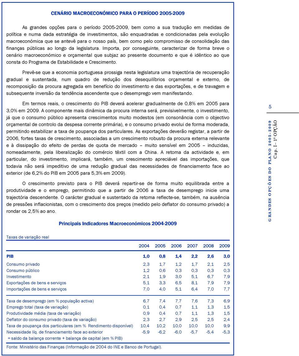 Importa, por conseguinte, caracterizar de forma breve o cenário macroeconómico e orçamental que subjaz ao presente documento e que é idêntico ao que consta do Programa de Estabilidade e Crescimento.