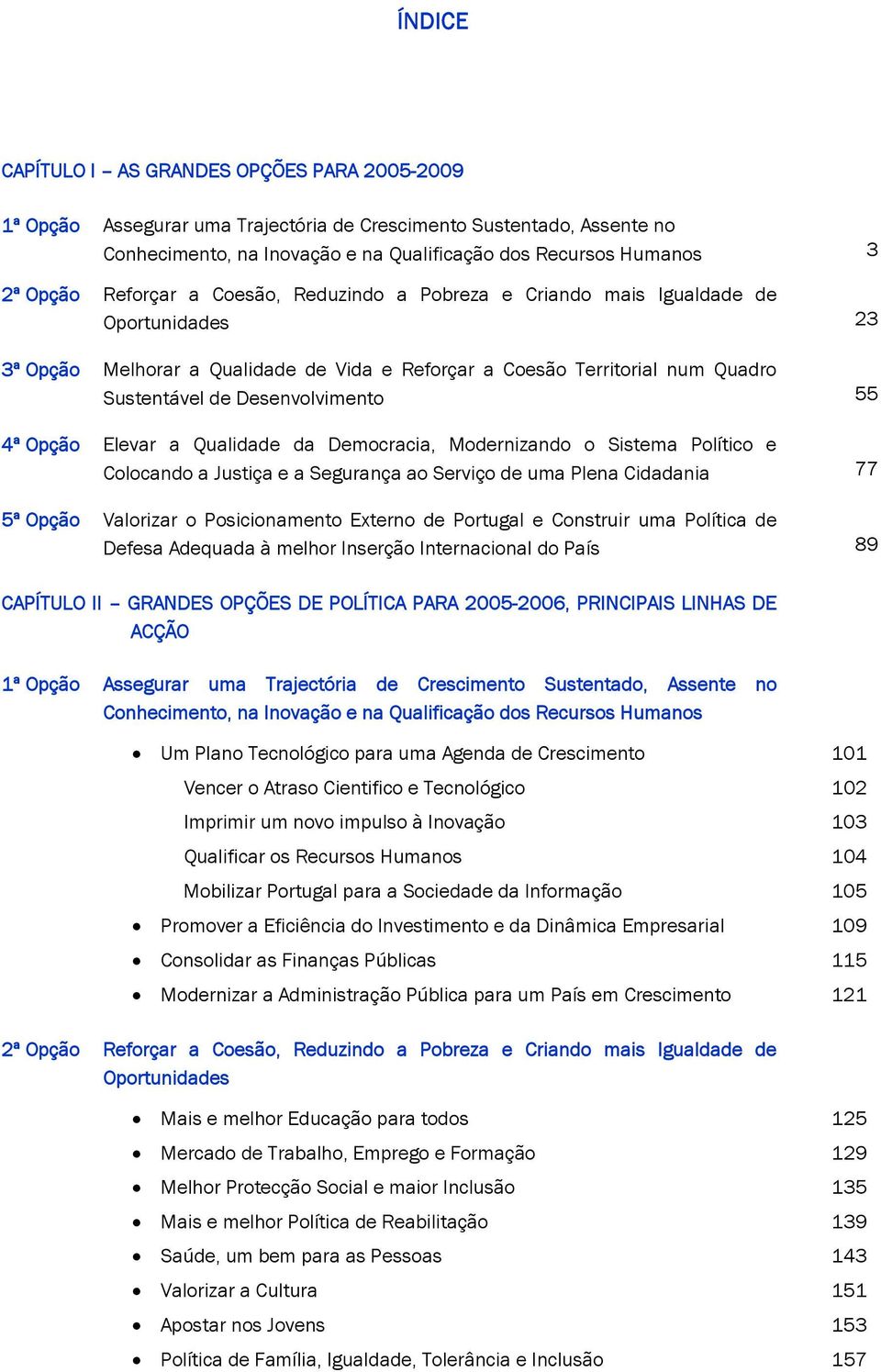 4ª Opção Elevar a Qualidade da Democracia, Modernizando o Sistema Político e Colocando a Justiça e a Segurança ao Serviço de uma Plena Cidadania 77 5ª Opção Valorizar o Posicionamento Externo de