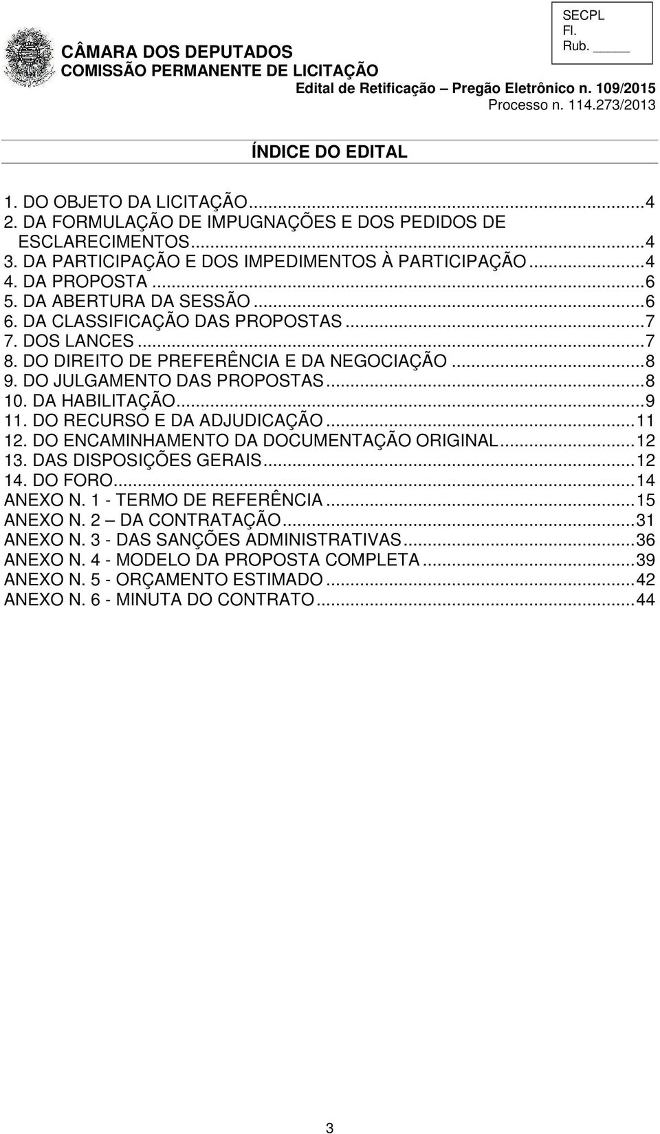 DA HABILITAÇÃO... 9 11. DO RECURSO E DA ADJUDICAÇÃO... 11 12. DO ENCAMINHAMENTO DA DOCUMENTAÇÃO ORIGINAL... 12 13. DAS DISPOSIÇÕES GERAIS... 12 14. DO FORO... 14 ANEXO N. 1 - TERMO DE REFERÊNCIA.