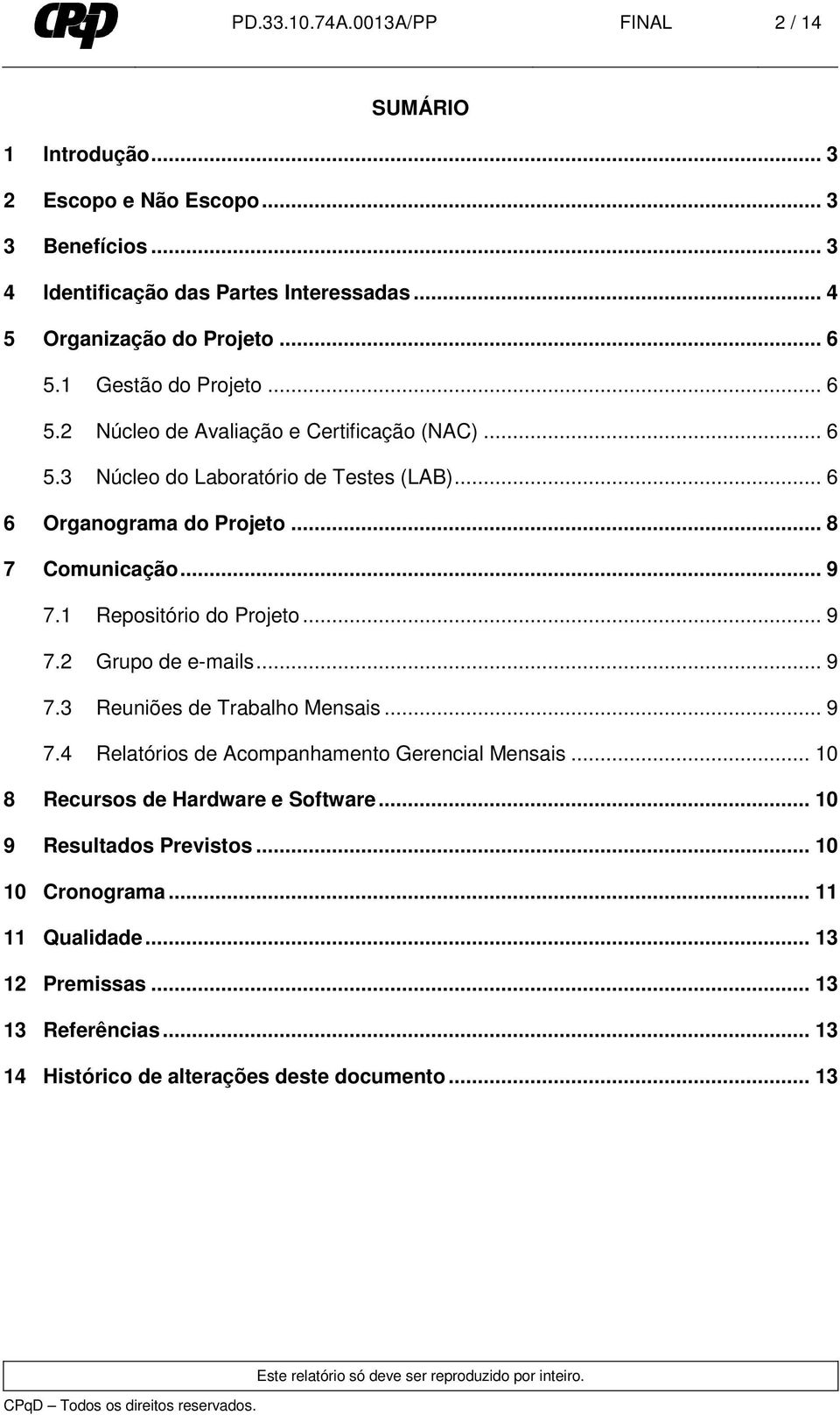 1 Repositório do Projeto... 9 7.2 Grupo de e-mails... 9 7.3 Reuniões de Trabalho Mensais... 9 7.4 Relatórios de Acompanhamento Gerencial Mensais... 10 8 Recursos de Hardware e Software.