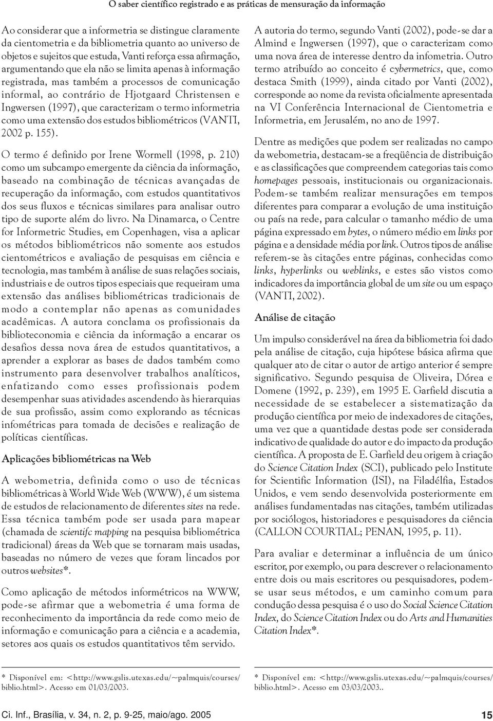 Christensen e Ingwersen (1997), que caracterizam o termo informetria como uma extensão dos estudos bibliométricos (VANTI, 2002 p. 155). O termo é definido por Irene Wormell (1998, p.