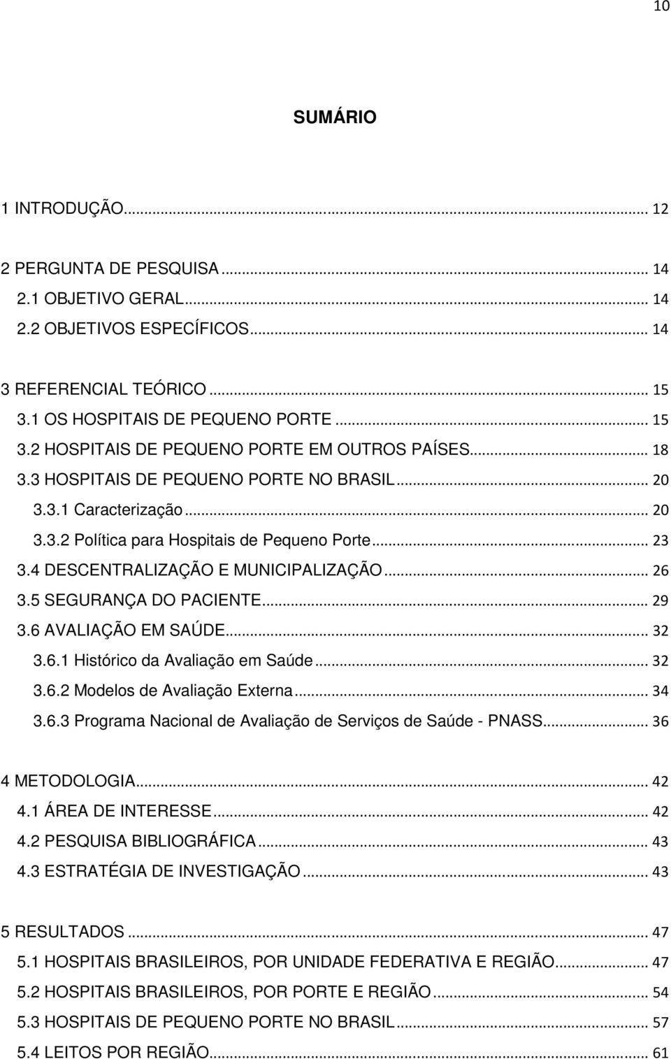 5 SEGURANÇA DO PACIENTE... 29 3.6 AVALIAÇÃO EM SAÚDE... 32 3.6.1 Histórico da Avaliação em Saúde... 32 3.6.2 Modelos de Avaliação Externa... 34 3.6.3 Programa Nacional de Avaliação de Serviços de Saúde - PNASS.