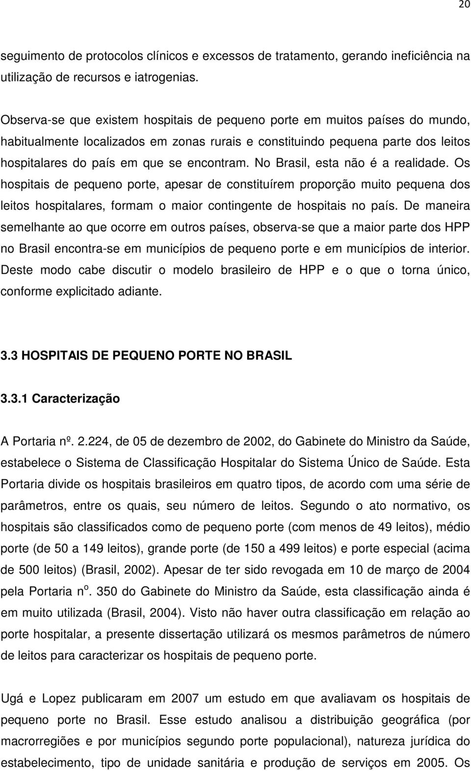 No Brasil, esta não é a realidade. Os hospitais de pequeno porte, apesar de constituírem proporção muito pequena dos leitos hospitalares, formam o maior contingente de hospitais no país.