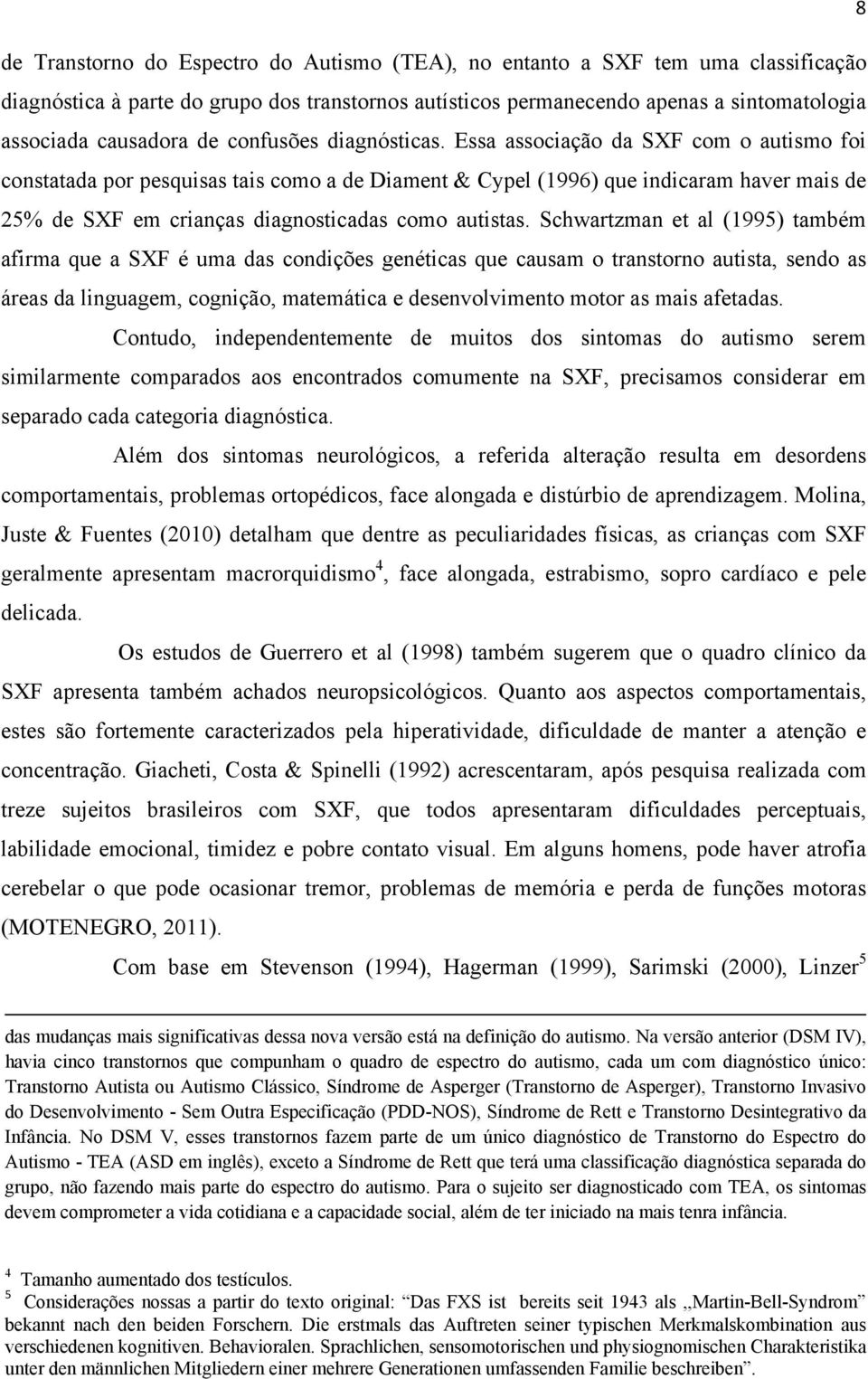 Essa associação da SXF com o autismo foi constatada por pesquisas tais como a de Diament & Cypel (1996) que indicaram haver mais de 25% de SXF em crianças diagnosticadas como autistas.