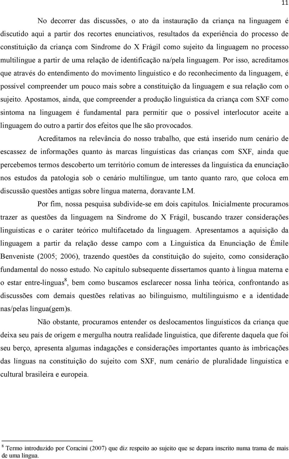 Por isso, acreditamos que através do entendimento do movimento linguístico e do reconhecimento da linguagem, é possível compreender um pouco mais sobre a constituição da linguagem e sua relação com o