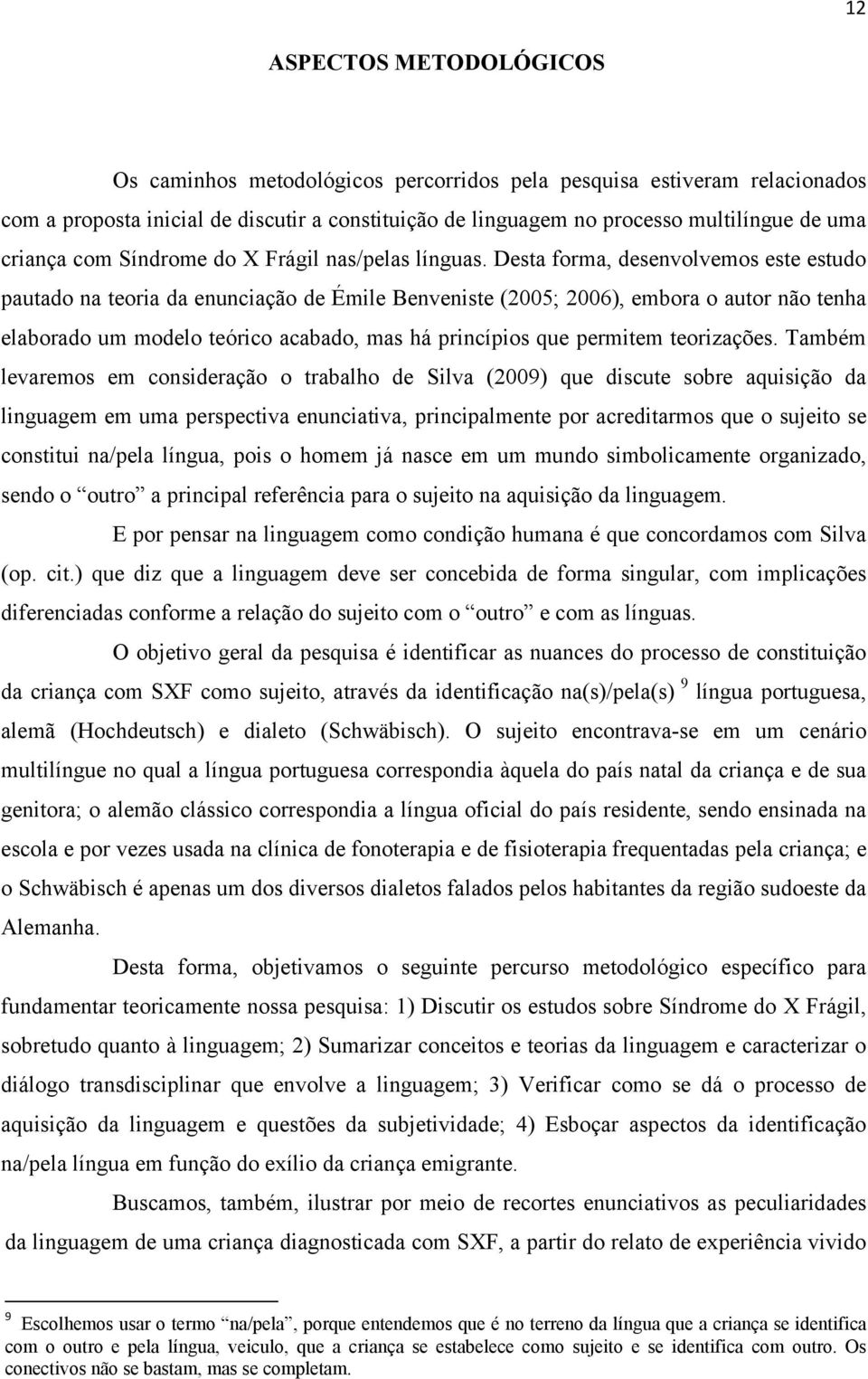 Desta forma, desenvolvemos este estudo pautado na teoria da enunciação de Émile Benveniste (2005; 2006), embora o autor não tenha elaborado um modelo teórico acabado, mas há princípios que permitem