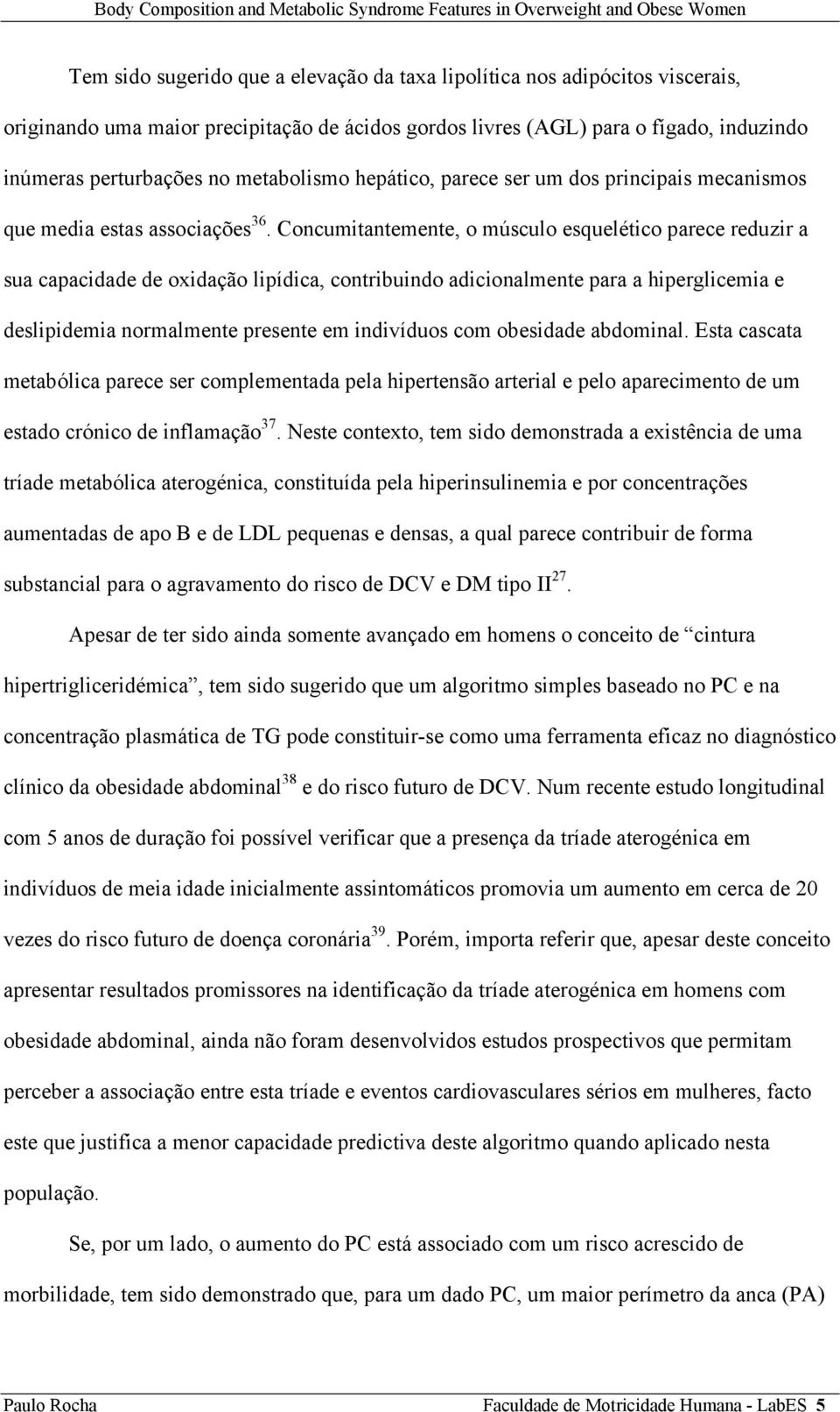 Concumitantemente, o músculo esquelético parece reduzir a sua capacidade de oxidação lipídica, contribuindo adicionalmente para a hiperglicemia e deslipidemia normalmente presente em indivíduos com