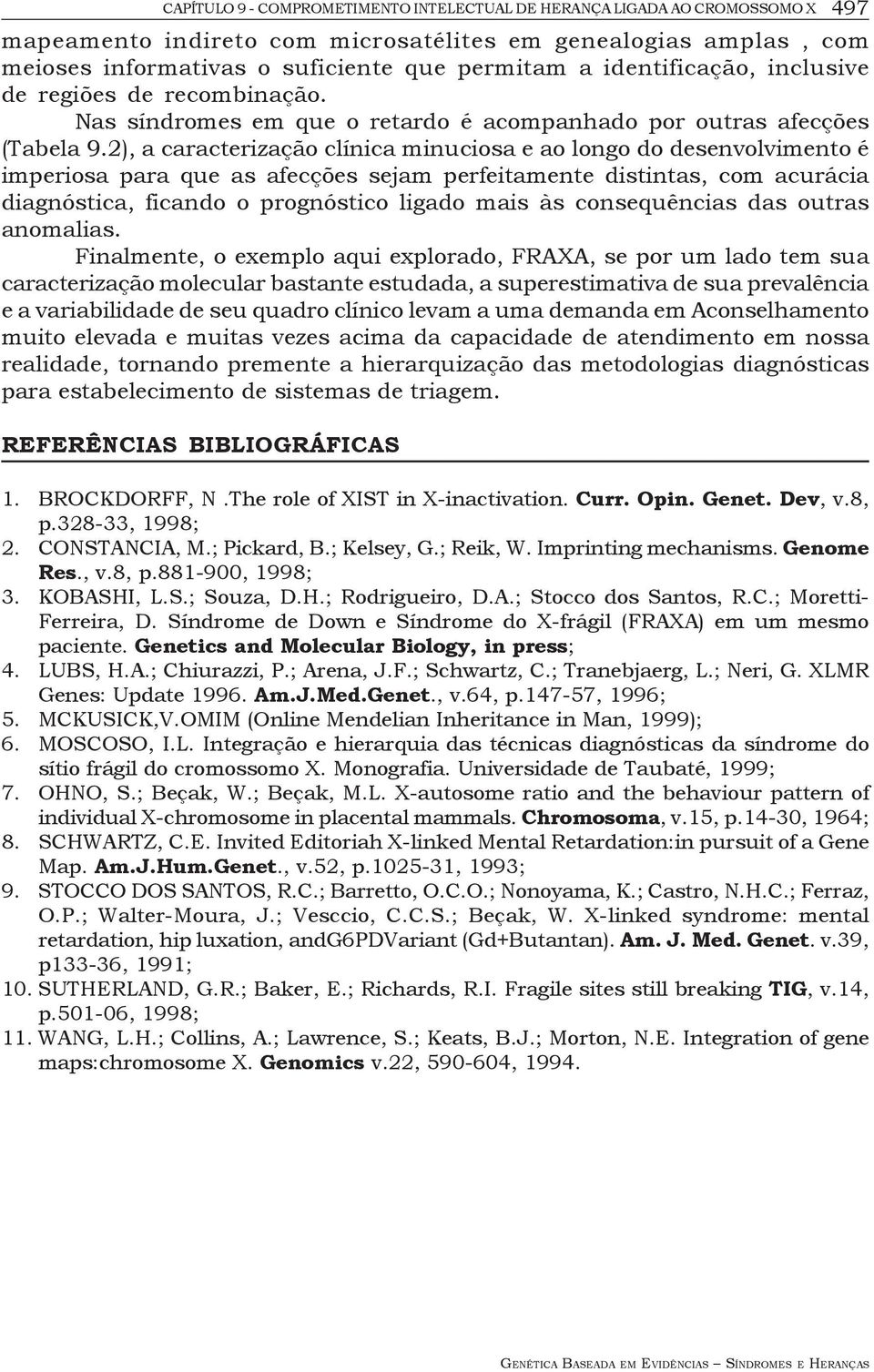 2), a caracterização clínica minuciosa e ao longo do desenvolvimento é imperiosa para que as afecções sejam perfeitamente distintas, com acurácia diagnóstica, ficando o prognóstico ligado mais às