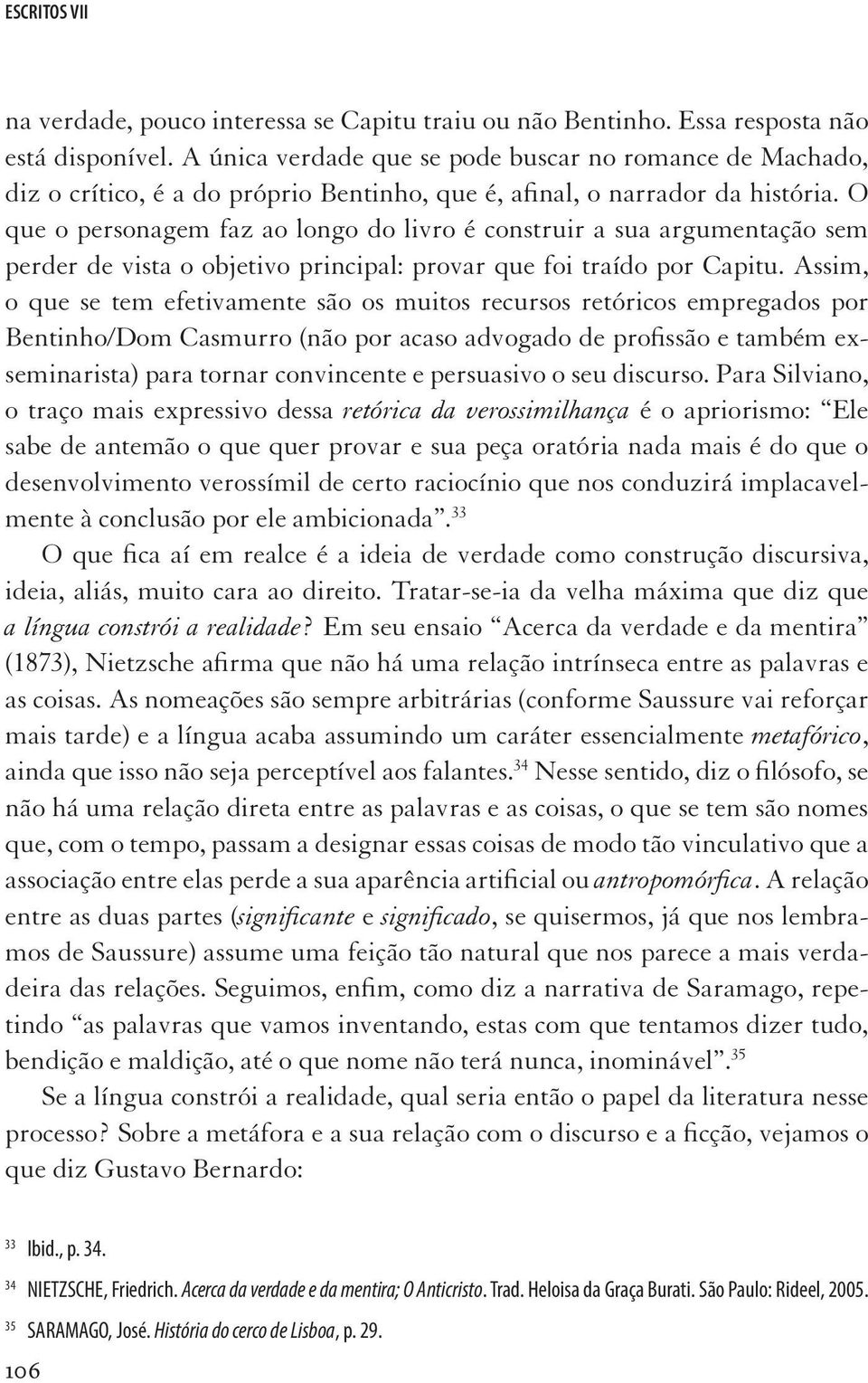 O que o personagem faz ao longo do livro é construir a sua argumentação sem perder de vista o objetivo principal: provar que foi traído por Capitu.