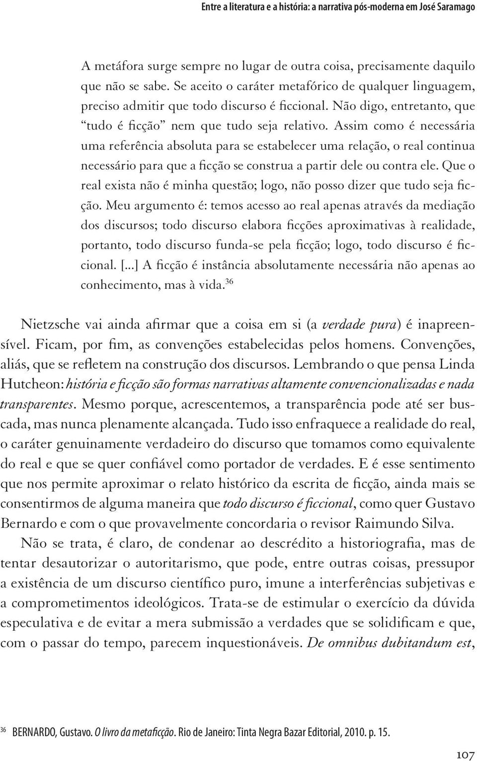 Assim como é necessária uma referência absoluta para se estabelecer uma relação, o real continua necessário para que a ficção se construa a partir dele ou contra ele.