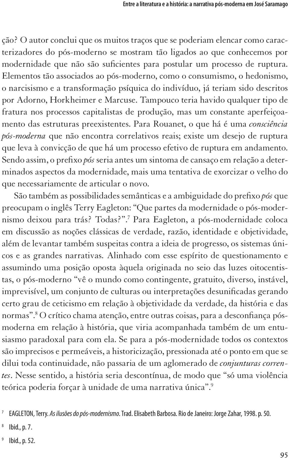 Elementos tão associados ao pós-moderno, como o consumismo, o hedonismo, o narcisismo e a transformação psíquica do indivíduo, já teriam sido descritos por Adorno, Horkheimer e Marcuse.