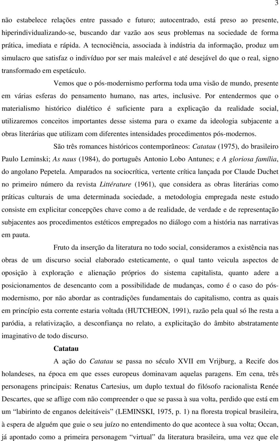 Vemos que o pós-modernismo performa toda uma visão de mundo, presente em várias esferas do pensamento humano, nas artes, inclusive.