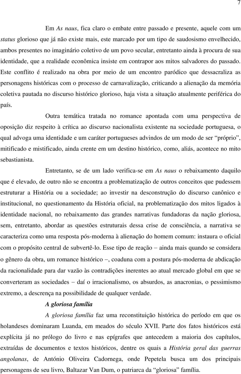 Este conflito é realizado na obra por meio de um encontro paródico que dessacraliza as personagens históricas com o processo de carnavalização, criticando a alienação da memória coletiva pautada no