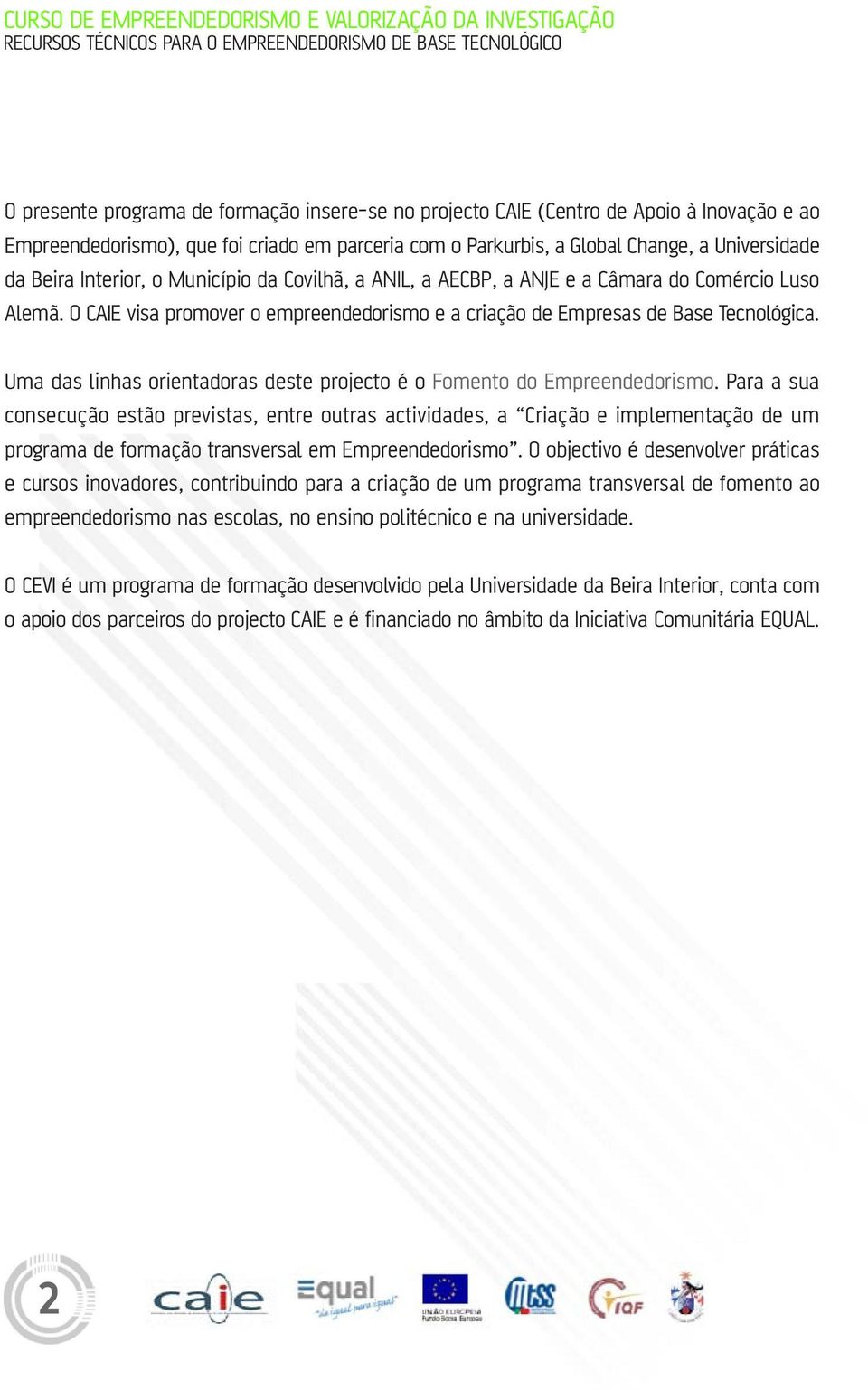 Uma das linhas orientadoras deste projecto é o Fomento do Empreendedorismo.