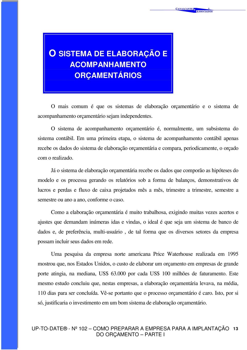 Em uma primeira etapa, o sistema de acompanhamento contábil apenas recebe os dados do sistema de elaboração orçamentária e compara, periodicamente, o orçado com o realizado.