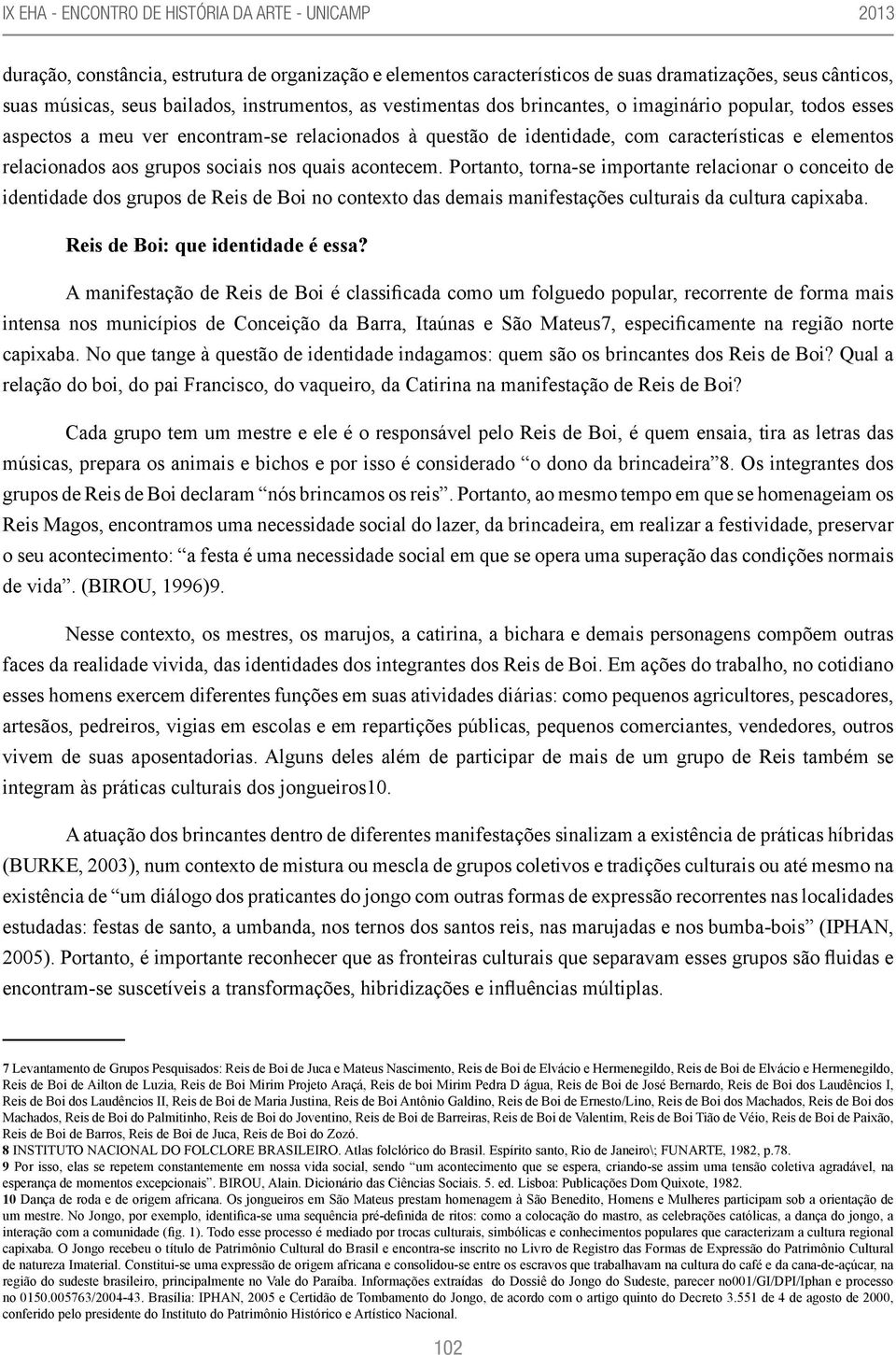 Portanto, torna-se importante relacionar o conceito de identidade dos grupos de Reis de Boi no contexto das demais manifestações culturais da cultura capixaba. Reis de Boi: que identidade é essa?