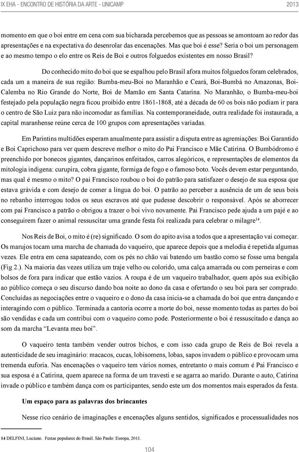 Do conhecido mito do boi que se espalhou pelo Brasil afora muitos folguedos foram celebrados, cada um a maneira de sua região: Bumba-meu-Boi no Maranhão e Ceará, Boi-Bumbá no Amazonas, Boi- Calemba