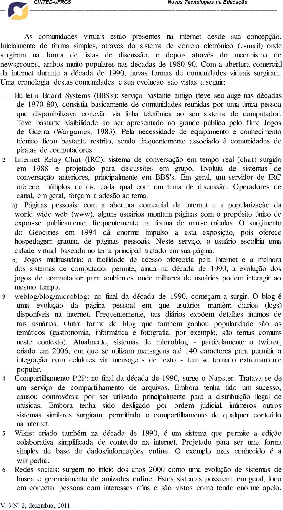 décadas de 1980-90. Com a abertura comercial da internet durante a década de 1990, novas formas de comunidades virtuais surgiram.