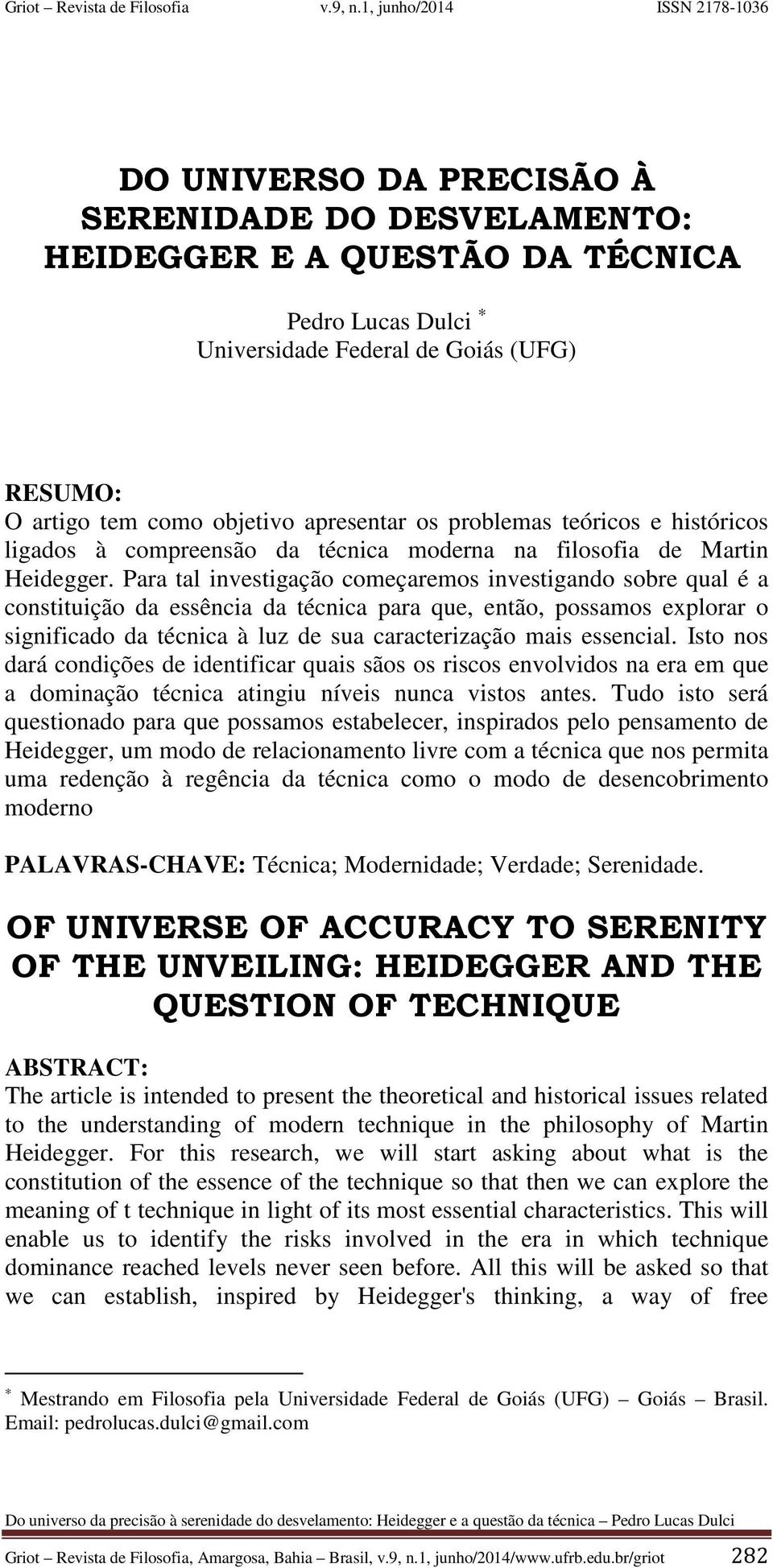 Para tal investigação começaremos investigando sobre qual é a constituição da essência da técnica para que, então, possamos explorar o significado da técnica à luz de sua caracterização mais