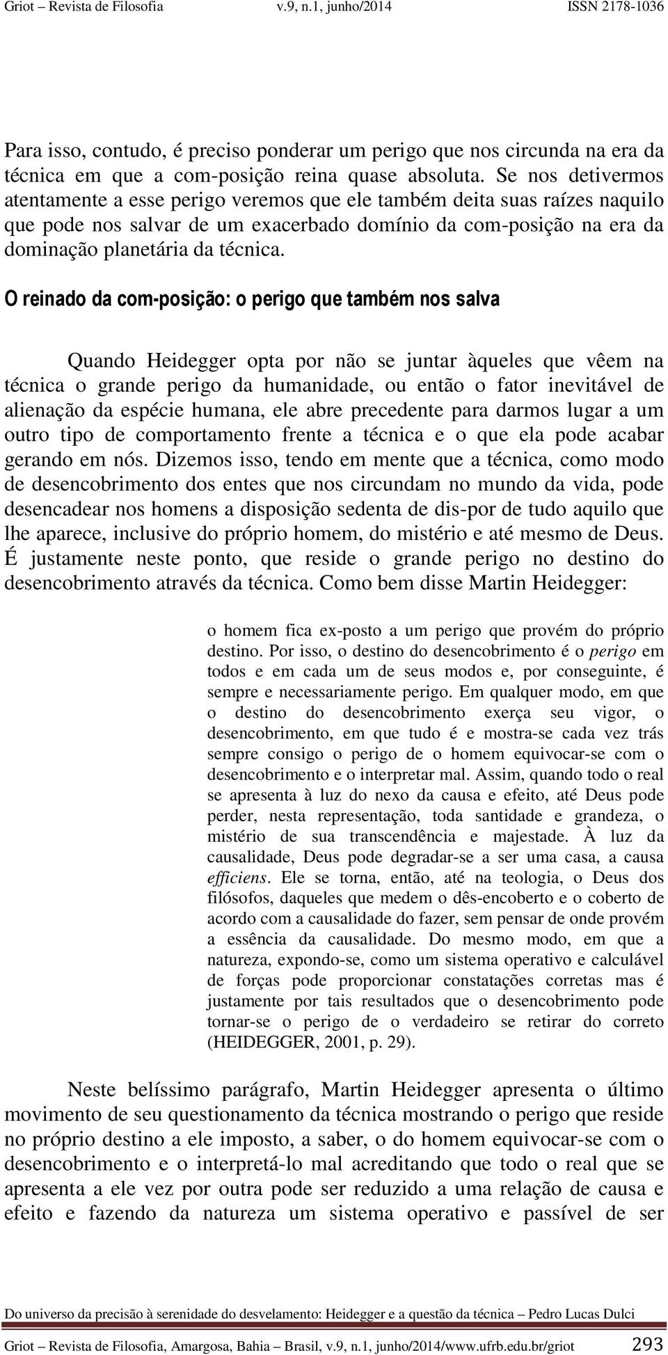 O reinado da com-posição: o perigo que também nos salva Quando Heidegger opta por não se juntar àqueles que vêem na técnica o grande perigo da humanidade, ou então o fator inevitável de alienação da