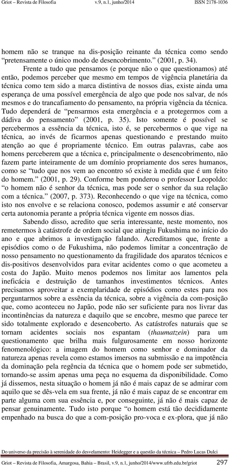 ainda uma esperança de uma possível emergência de algo que pode nos salvar, de nós mesmos e do trancafiamento do pensamento, na própria vigência da técnica.