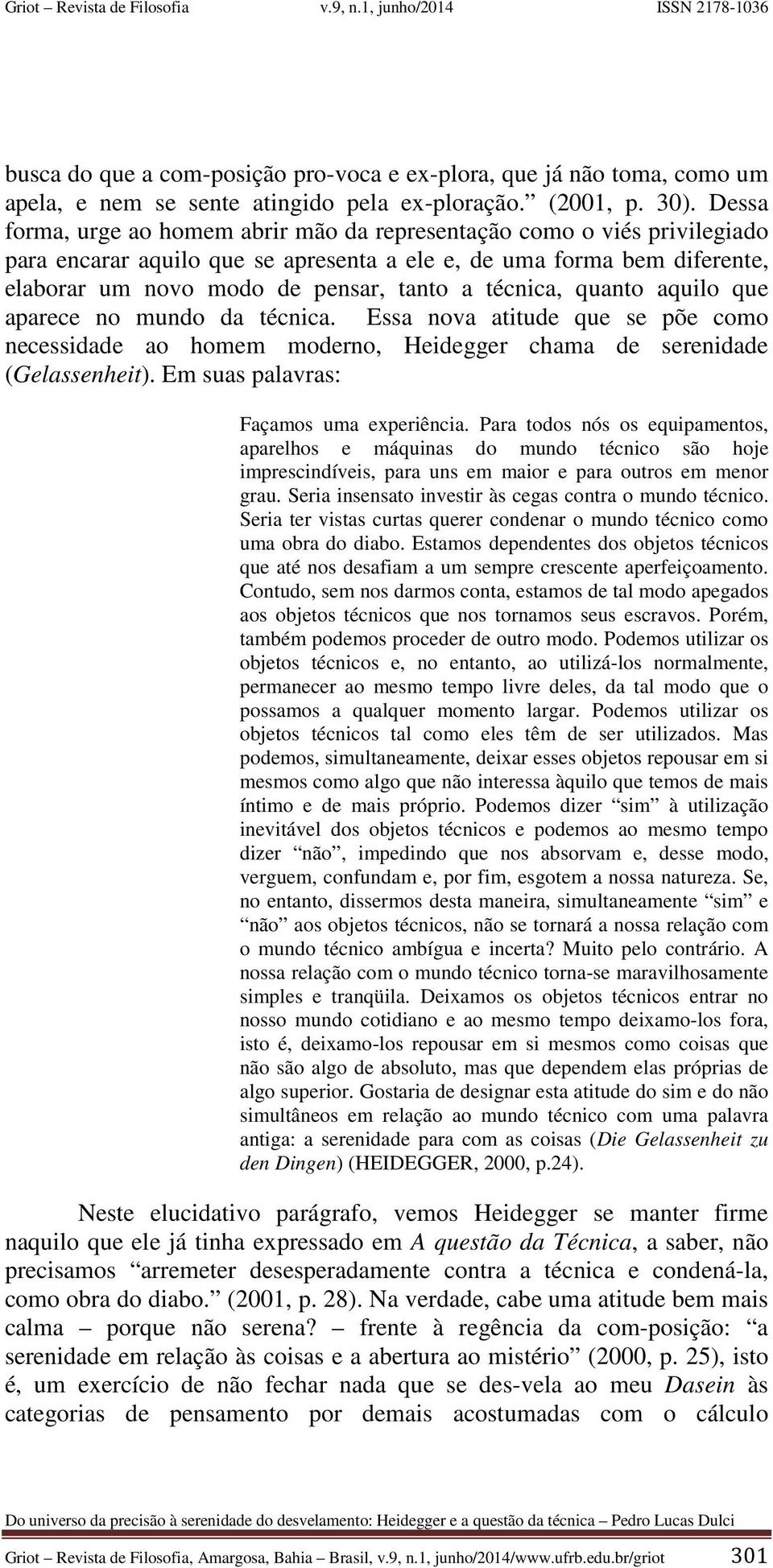 técnica, quanto aquilo que aparece no mundo da técnica. Essa nova atitude que se põe como necessidade ao homem moderno, Heidegger chama de serenidade (Gelassenheit).