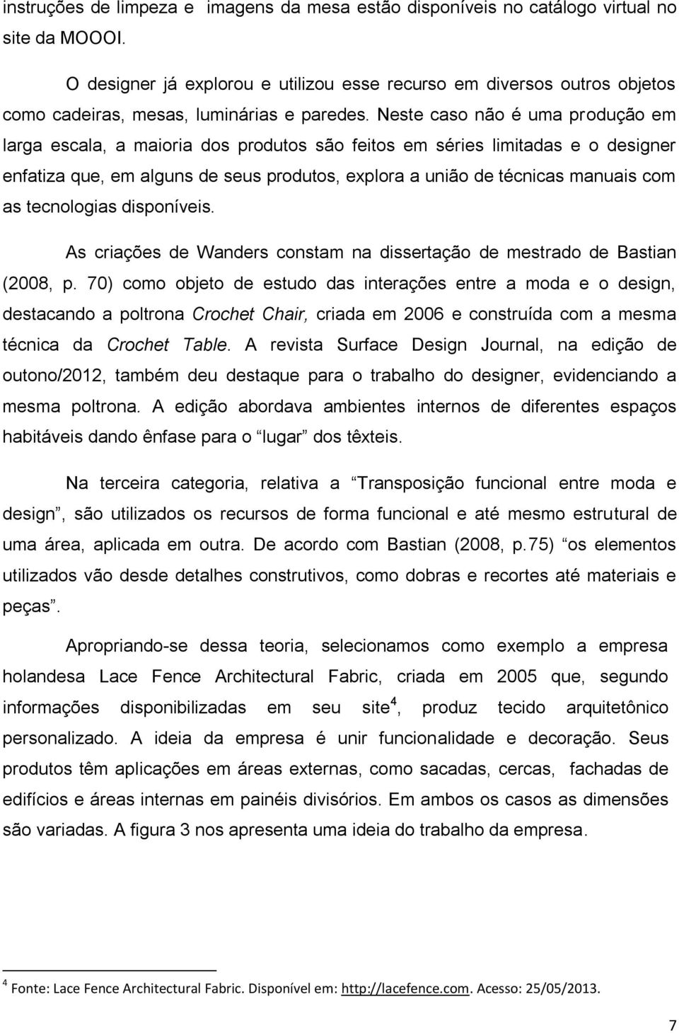 Neste caso não é uma produção em larga escala, a maioria dos produtos são feitos em séries limitadas e o designer enfatiza que, em alguns de seus produtos, explora a união de técnicas manuais com as