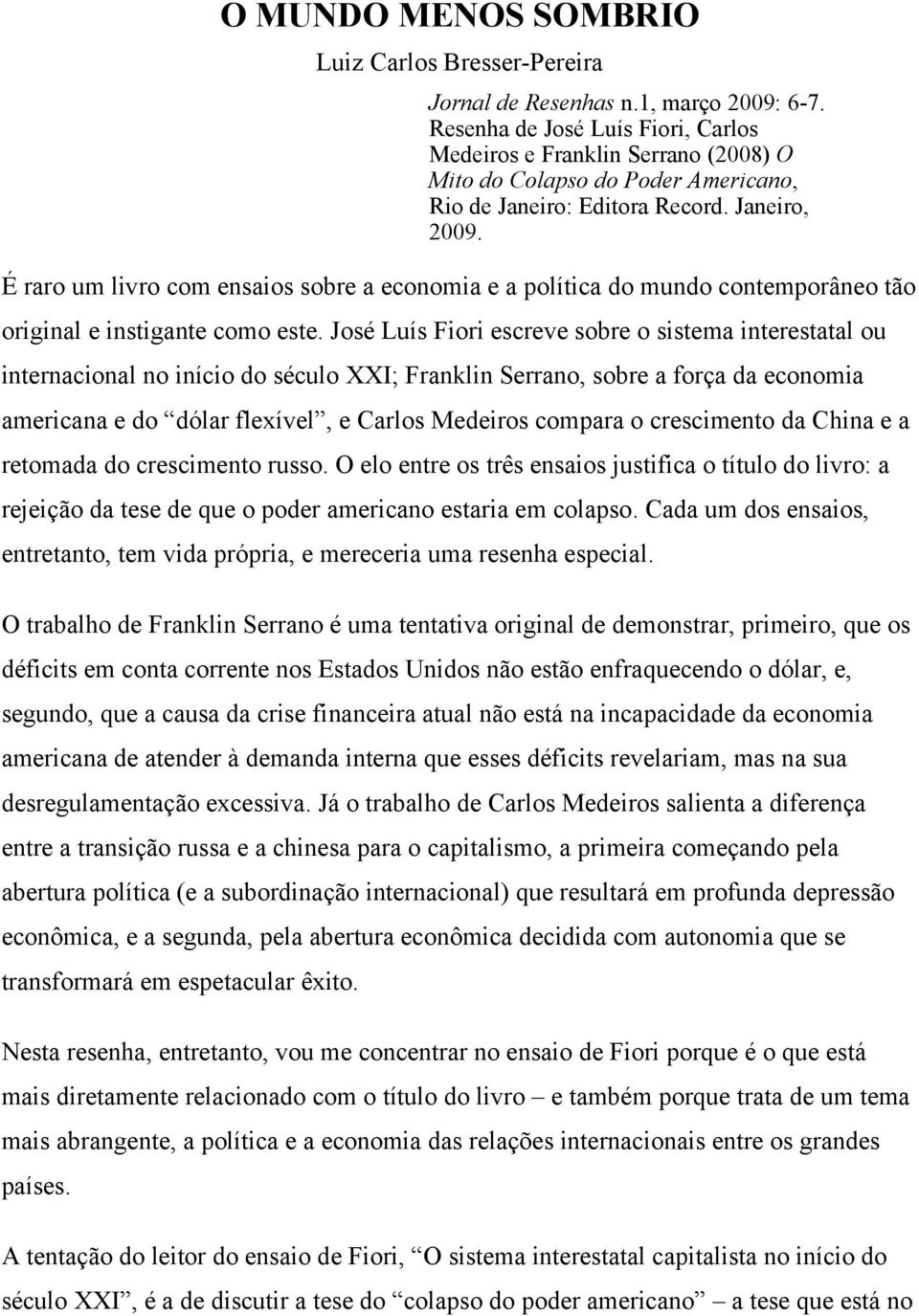 É raro um livro com ensaios sobre a economia e a política do mundo contemporâneo tão original e instigante como este.