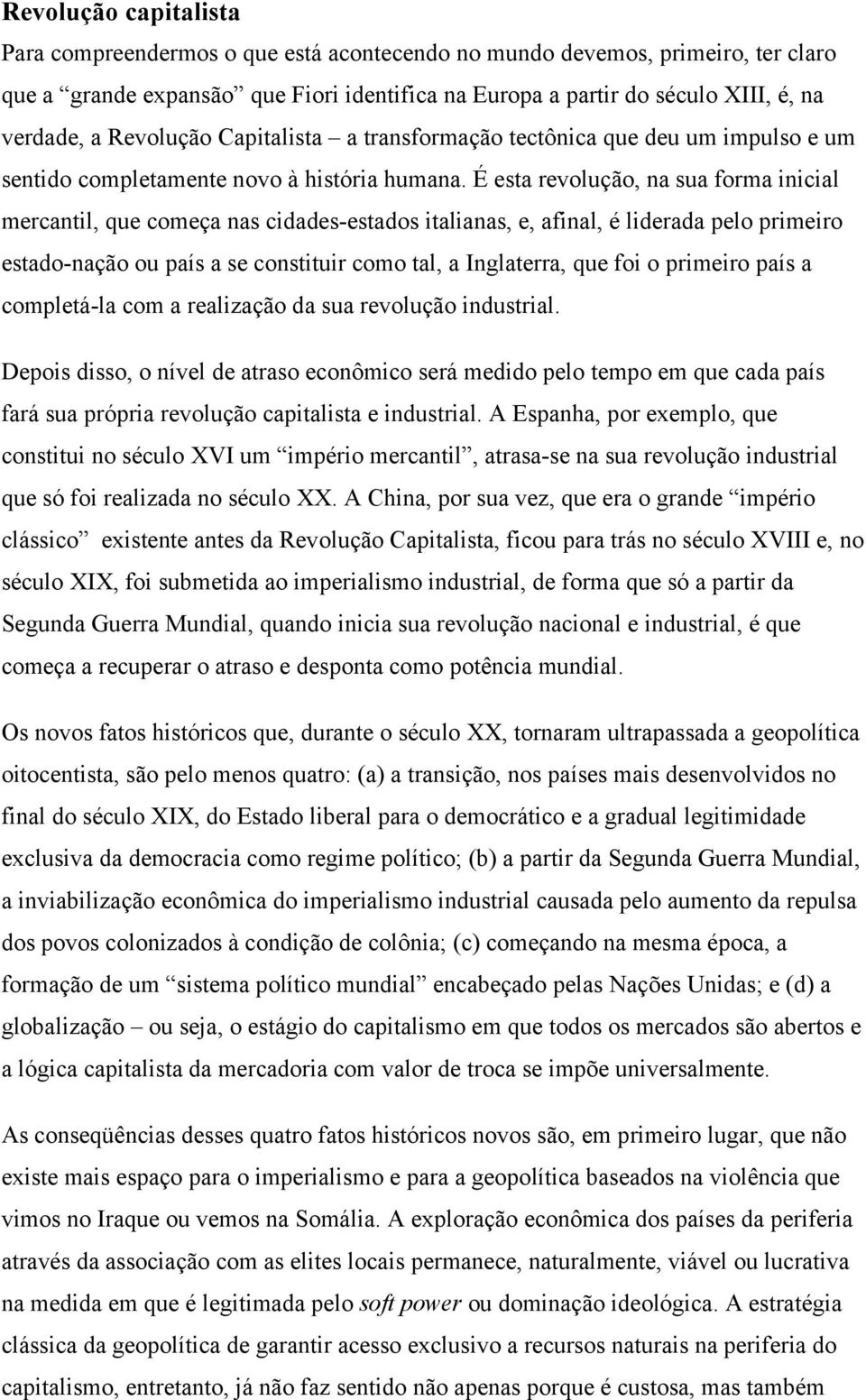 É esta revolução, na sua forma inicial mercantil, que começa nas cidades-estados italianas, e, afinal, é liderada pelo primeiro estado-nação ou país a se constituir como tal, a Inglaterra, que foi o