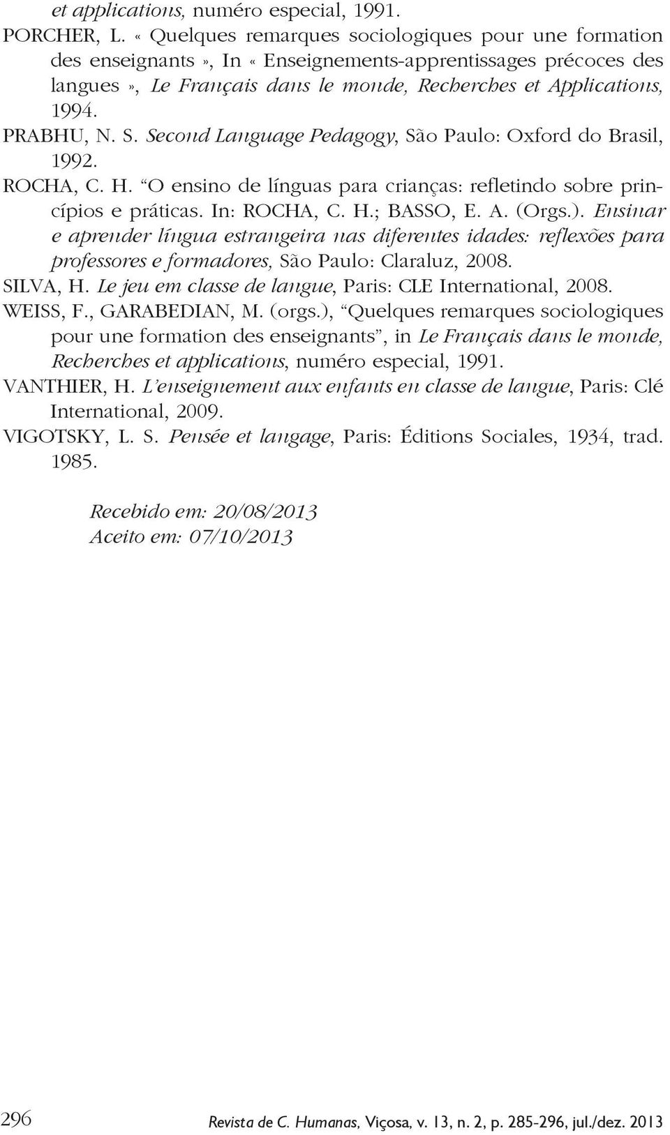 S. Second Language Pedagogy, São Paulo: Oxford do Brasil, 1992. ROCHA, C. H. O ensino de línguas para crianças: refletindo sobre princípios e práticas. In: ROCHA, C. H.; BASSO, E. A. (Orgs.).