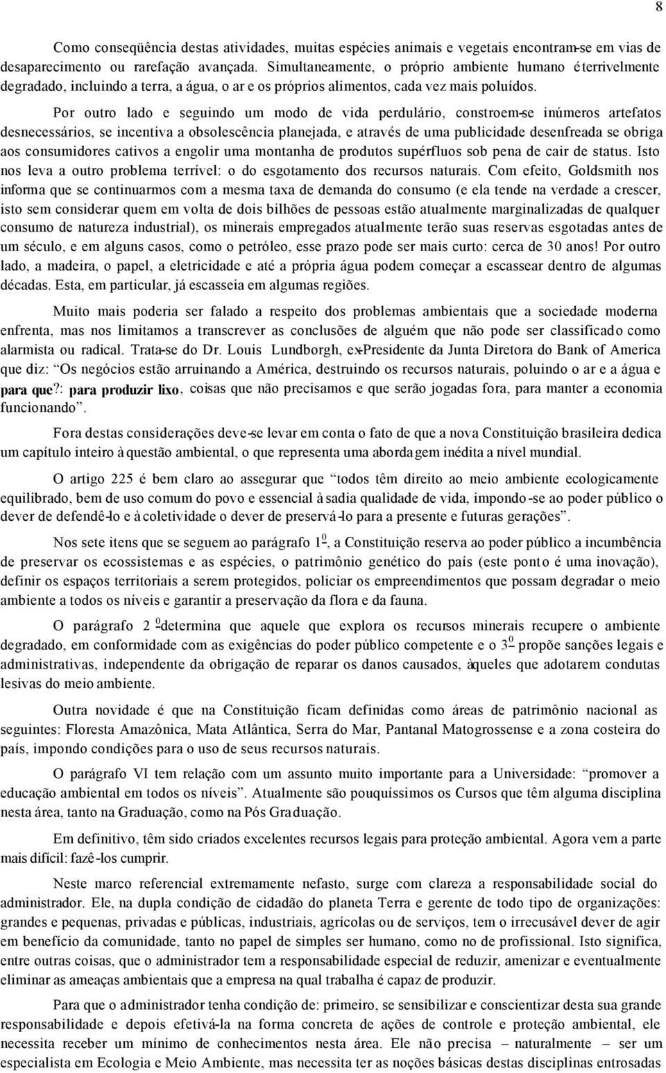 Por outro lado e seguindo um modo de vida perdulário, constroem-se inúmeros artefatos desnecessários, se incentiva a obsolescência planejada, e através de uma publicidade desenfreada se obriga aos