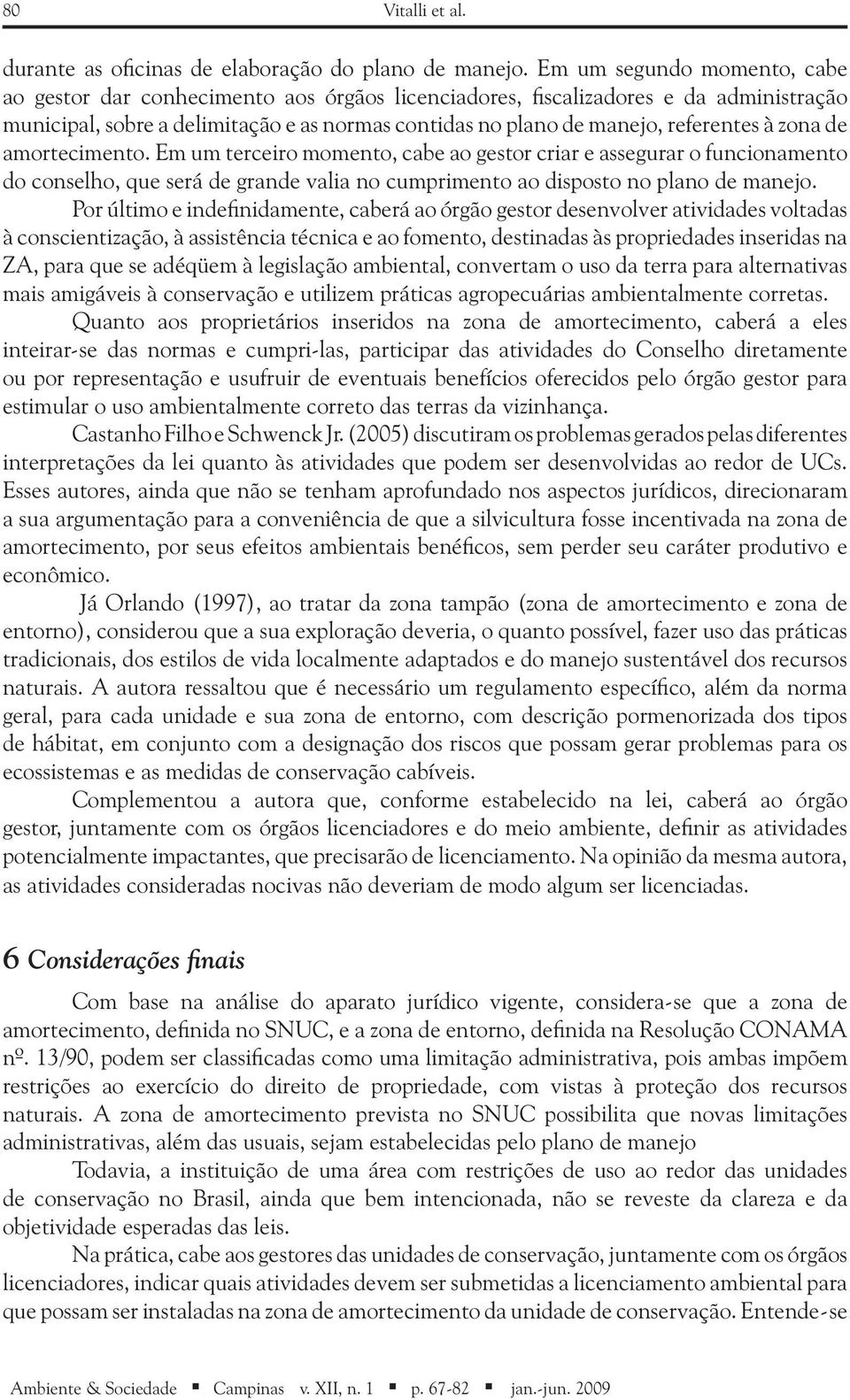 zona de amortecimento. Em um terceiro momento, cabe ao gestor criar e assegurar o funcionamento do conselho, que será de grande valia no cumprimento ao disposto no plano de manejo.