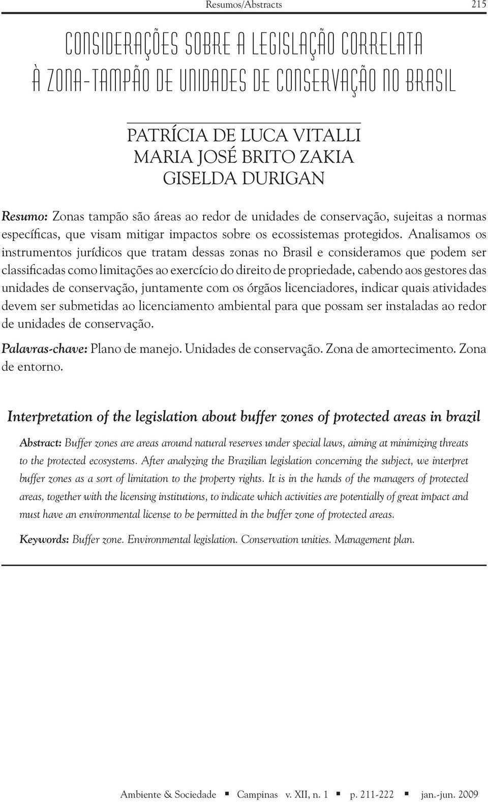 Analisamos os instrumentos jurídicos que tratam dessas zonas no Brasil e consideramos que podem ser classificadas como limitações ao exercício do direito de propriedade, cabendo aos gestores das