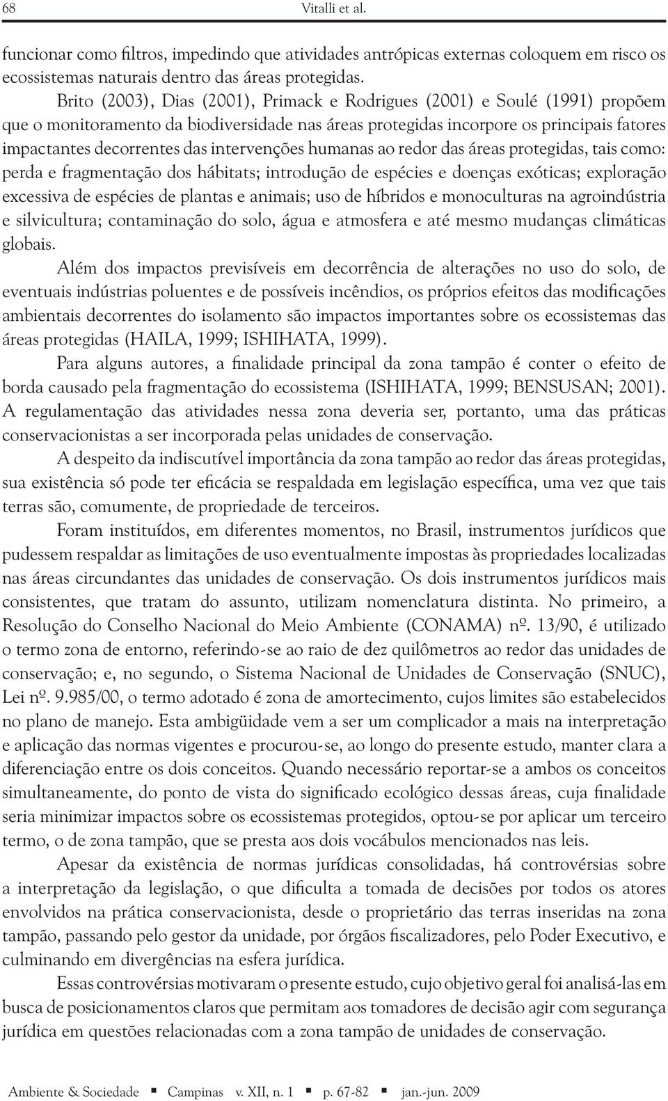 intervenções humanas ao redor das áreas protegidas, tais como: perda e fragmentação dos hábitats; introdução de espécies e doenças exóticas; exploração excessiva de espécies de plantas e animais; uso