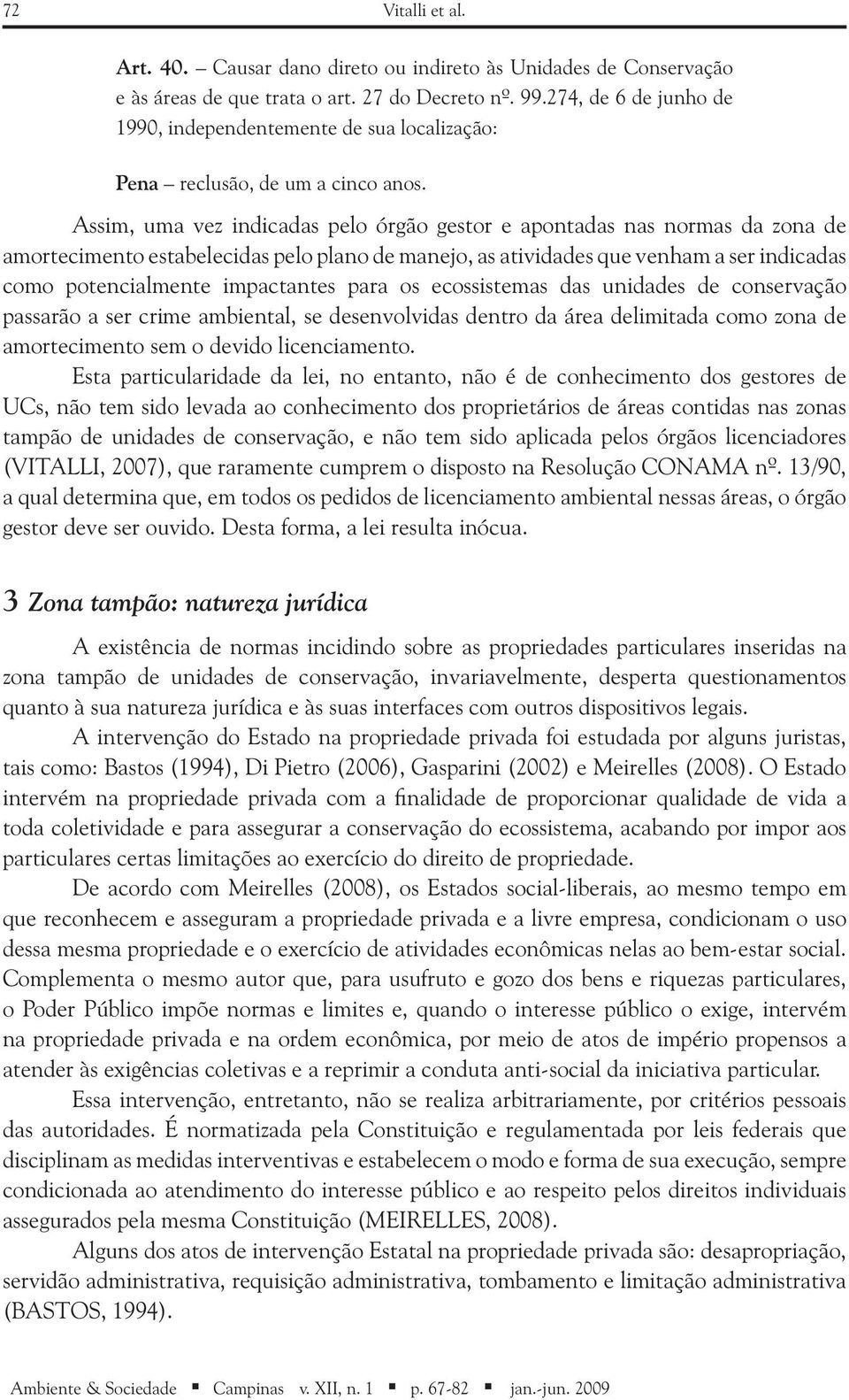 Assim, uma vez indicadas pelo órgão gestor e apontadas nas normas da zona de amortecimento estabelecidas pelo plano de manejo, as atividades que venham a ser indicadas como potencialmente impactantes