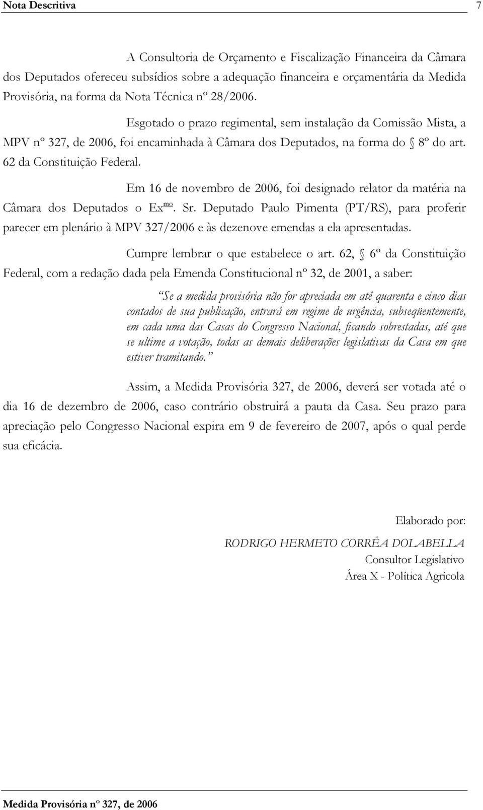 Em 16 de novembro de 2006, foi designado relator da matéria na Câmara dos Deputados o Ex mo. Sr.