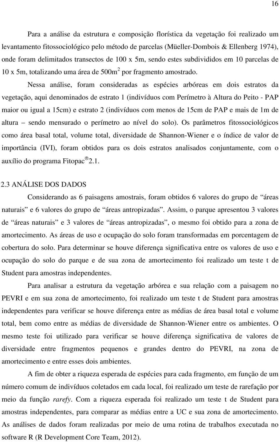 Nessa análise, foram consideradas as espécies arbóreas em dois estratos da vegetação, aqui denominados de estrato 1 (indivíduos com Perímetro à Altura do Peito - PAP maior ou igual a 15cm) e estrato