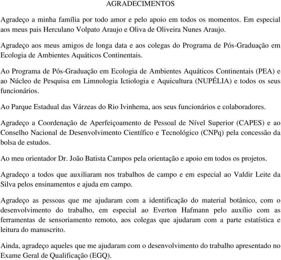 Ao Programa de Pós-Graduação em Ecologia de Ambientes Aquáticos Continentais (PEA) e ao Núcleo de Pesquisa em Limnologia Ictiologia e Aquicultura (NUPÉLIA) e todos os seus funcionários.