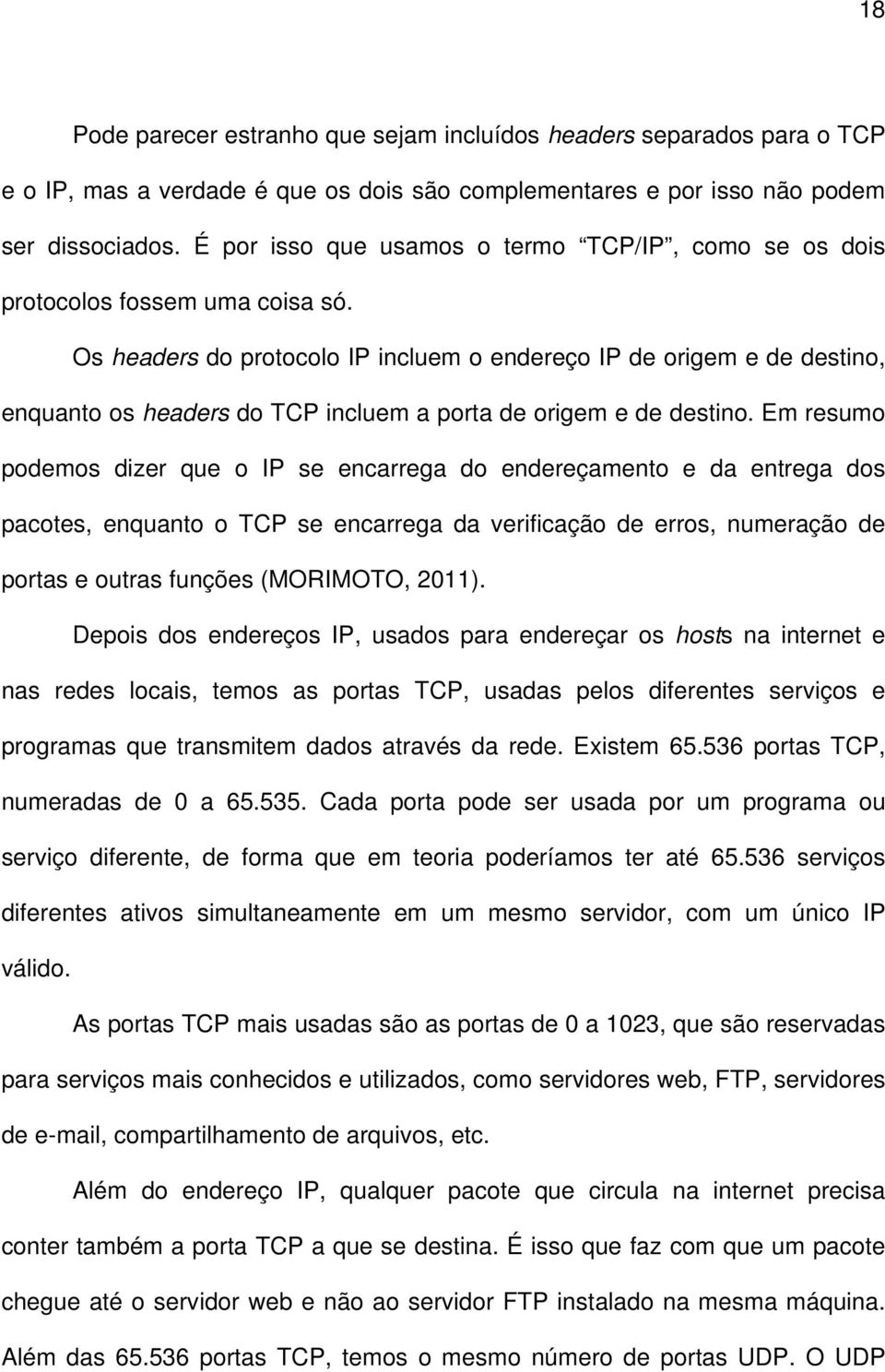 Os headers do protocolo IP incluem o endereço IP de origem e de destino, enquanto os headers do TCP incluem a porta de origem e de destino.