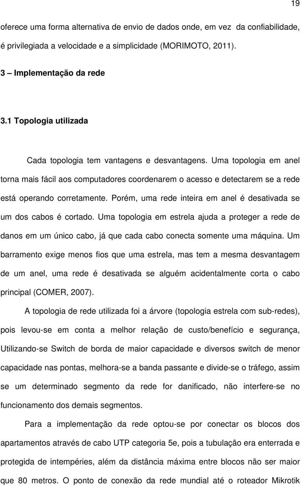 Porém, uma rede inteira em anel é desativada se um dos cabos é cortado. Uma topologia em estrela ajuda a proteger a rede de danos em um único cabo, já que cada cabo conecta somente uma máquina.