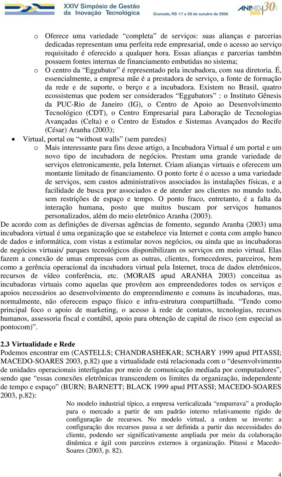 É, essencialmente, a empresa mãe é a prestadora de serviço, a fonte de formação da rede e de suporte, o berço e a incubadora.