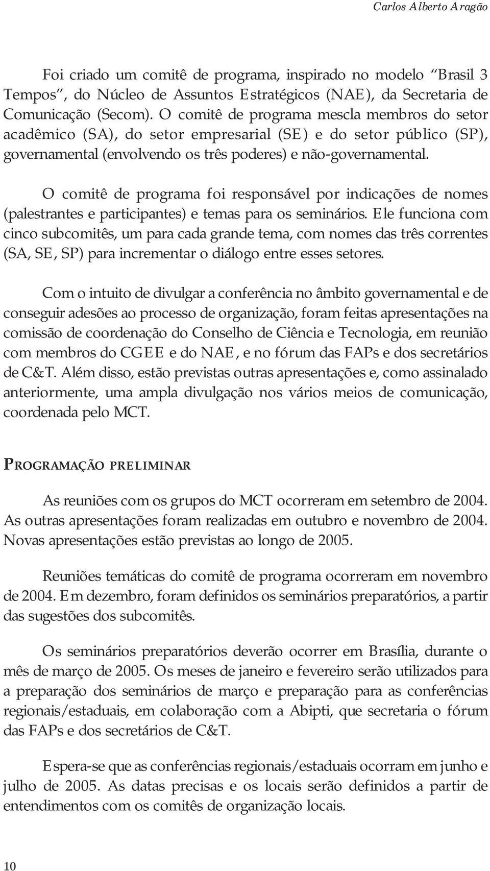 O comitê de programa foi responsável por indicações de nomes (palestrantes e participantes) e temas para os seminários.