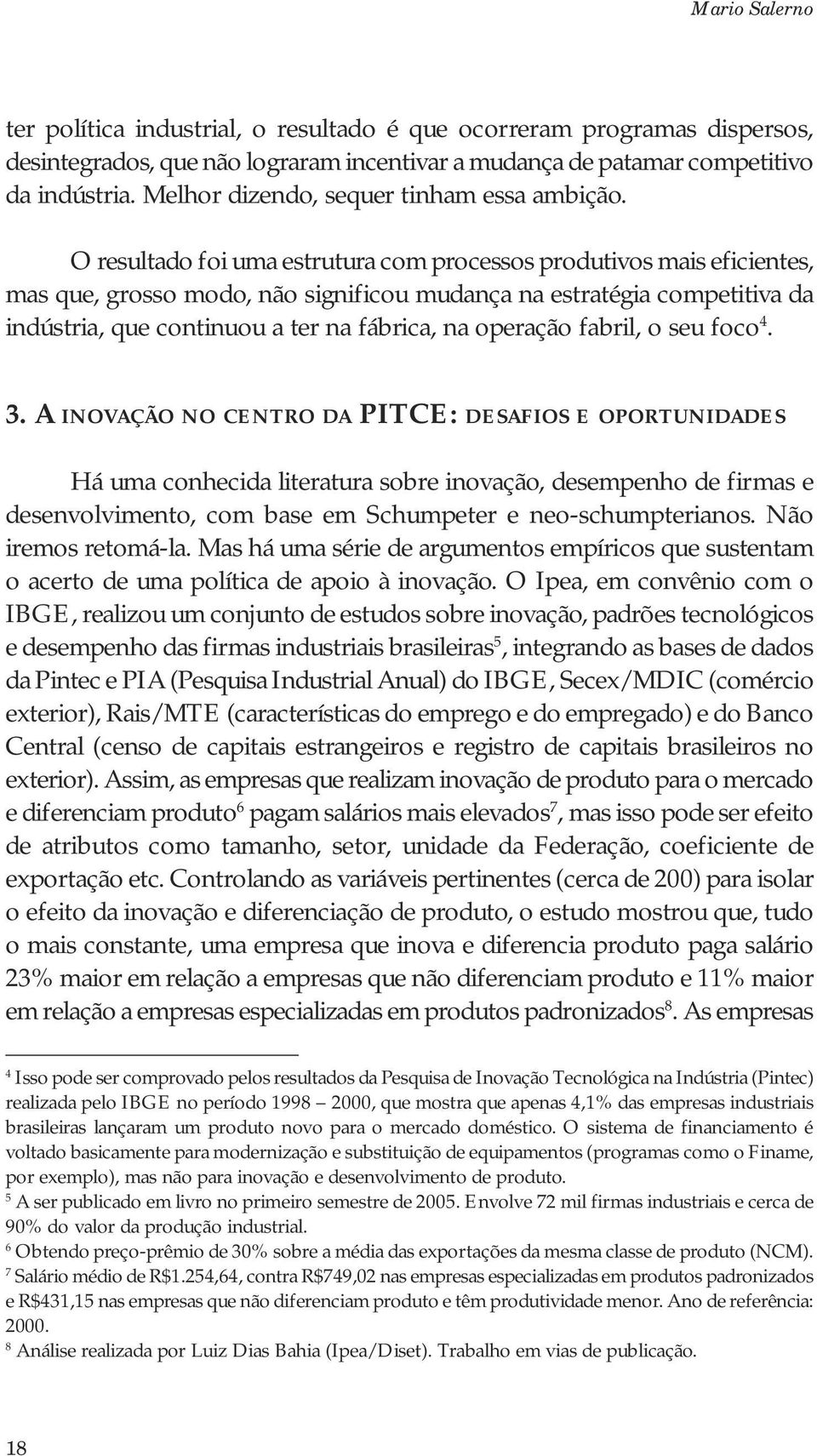 O resultado foi uma estrutura com processos produtivos mais eficientes, mas que, grosso modo, não significou mudança na estratégia competitiva da indústria, que continuou a ter na fábrica, na