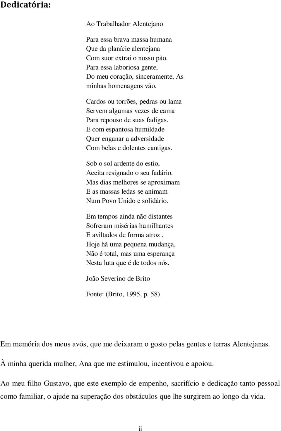 E com espantosa humildade Quer enganar a adversidade Com belas e dolentes cantigas. Sob o sol ardente do estio, Aceita resignado o seu fadário.