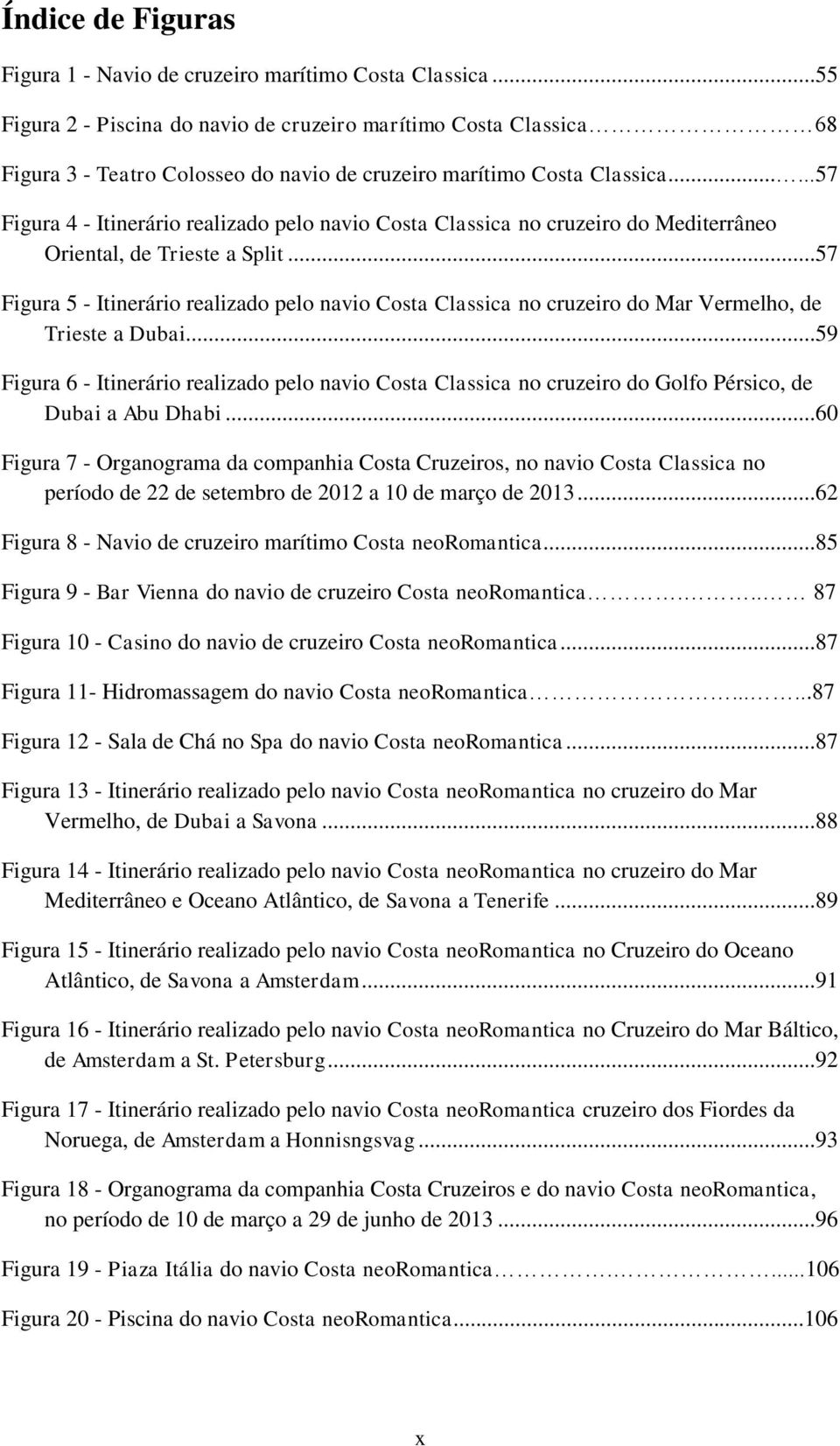 .....57 Figura 4 - Itinerário realizado pelo navio Costa Classica no cruzeiro do Mediterrâneo Oriental, de Trieste a Split.