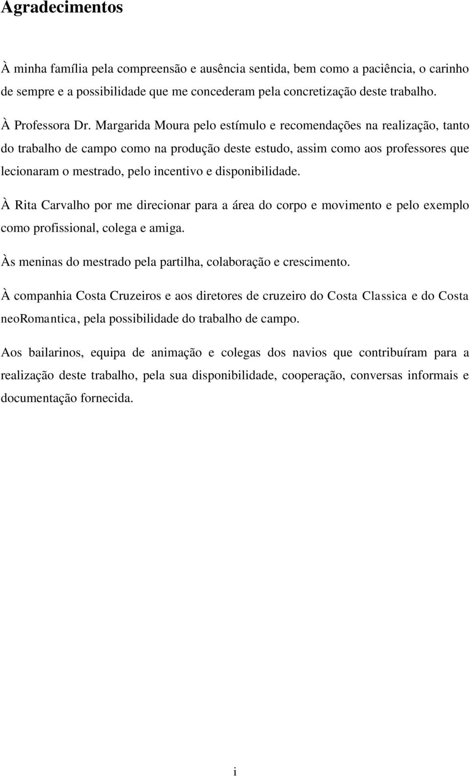 disponibilidade. À Rita Carvalho por me direcionar para a área do corpo e movimento e pelo exemplo como profissional, colega e amiga. Às meninas do mestrado pela partilha, colaboração e crescimento.