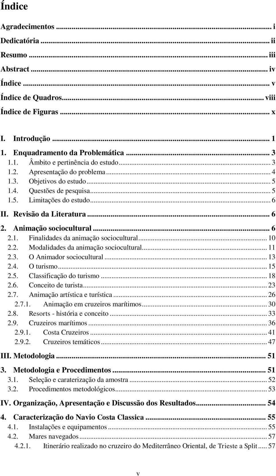 .. 10 2.2. Modalidades da animação sociocultural... 11 2.3. O Animador sociocultural... 13 2.4. O turismo... 15 2.5. Classificação do turismo... 18 2.6. Conceito de turista... 23 2.7.