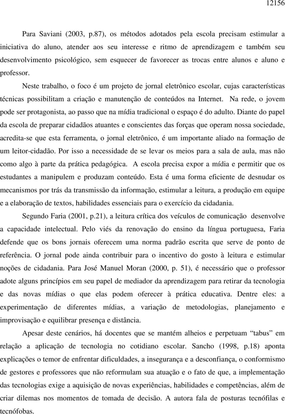 trocas entre alunos e aluno e professor. Neste trabalho, o foco é um projeto de jornal eletrônico escolar, cujas características técnicas possibilitam a criação e manutenção de conteúdos na Internet.